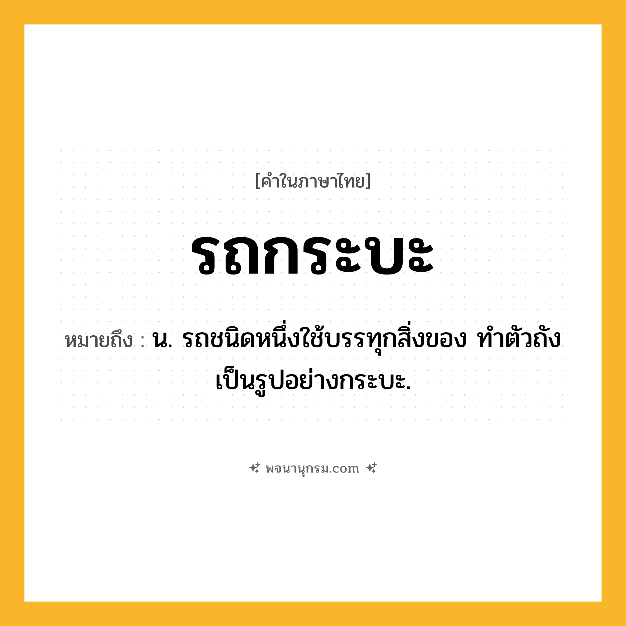 รถกระบะ ความหมาย หมายถึงอะไร?, คำในภาษาไทย รถกระบะ หมายถึง น. รถชนิดหนึ่งใช้บรรทุกสิ่งของ ทำตัวถังเป็นรูปอย่างกระบะ.