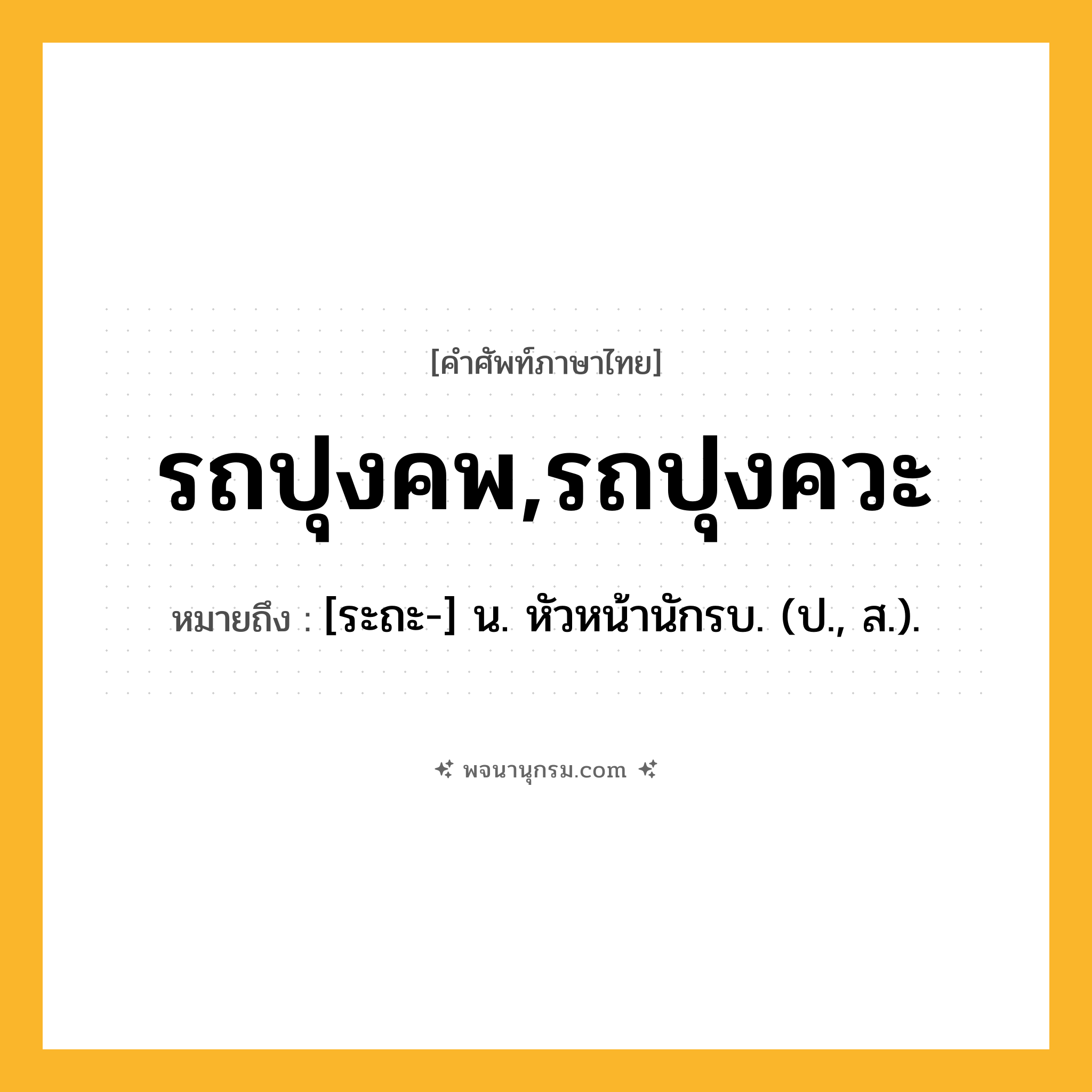 รถปุงคพ,รถปุงควะ ความหมาย หมายถึงอะไร?, คำในภาษาไทย รถปุงคพ,รถปุงควะ หมายถึง [ระถะ-] น. หัวหน้านักรบ. (ป., ส.).