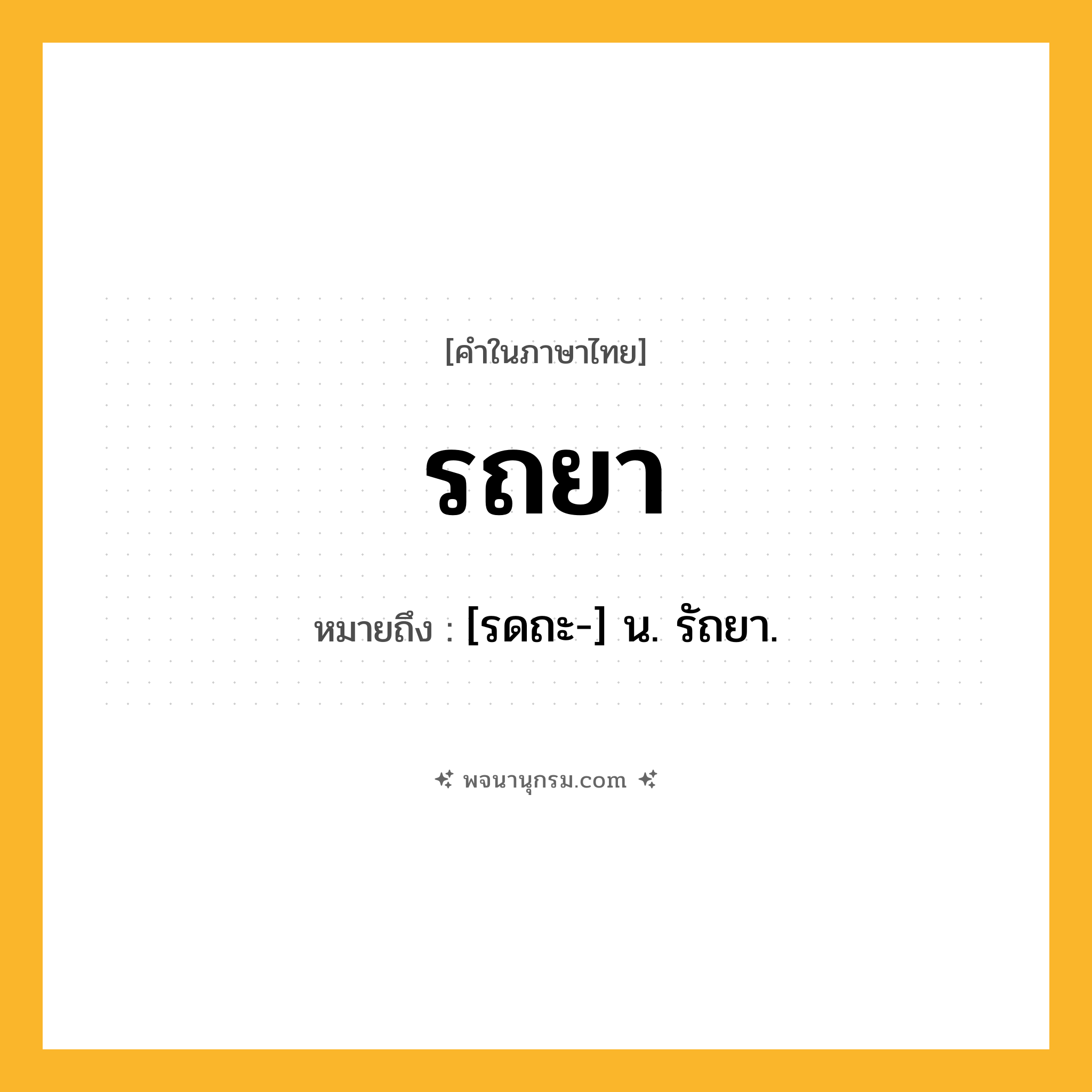 รถยา ความหมาย หมายถึงอะไร?, คำในภาษาไทย รถยา หมายถึง [รดถะ-] น. รัถยา.