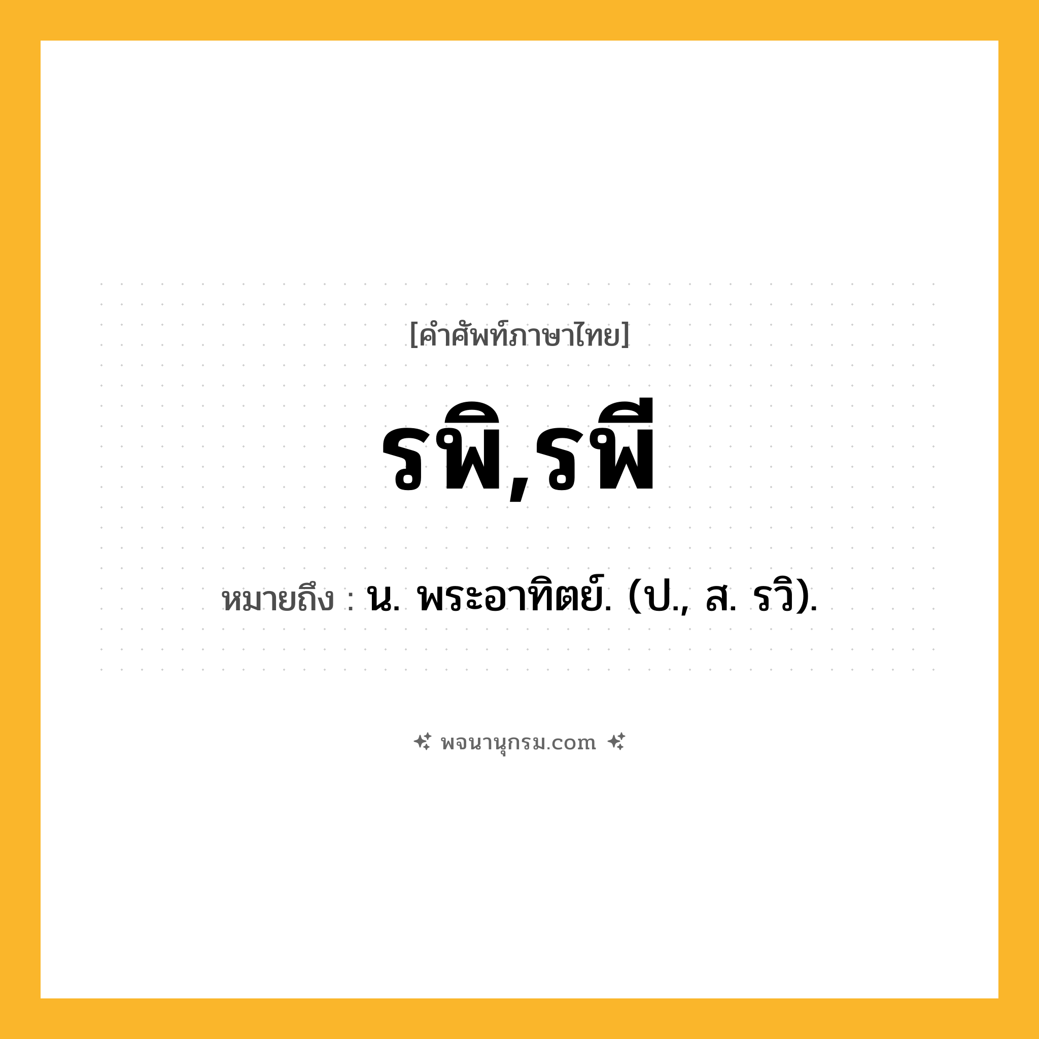 รพิ,รพี ความหมาย หมายถึงอะไร?, คำในภาษาไทย รพิ,รพี หมายถึง น. พระอาทิตย์. (ป., ส. รวิ).