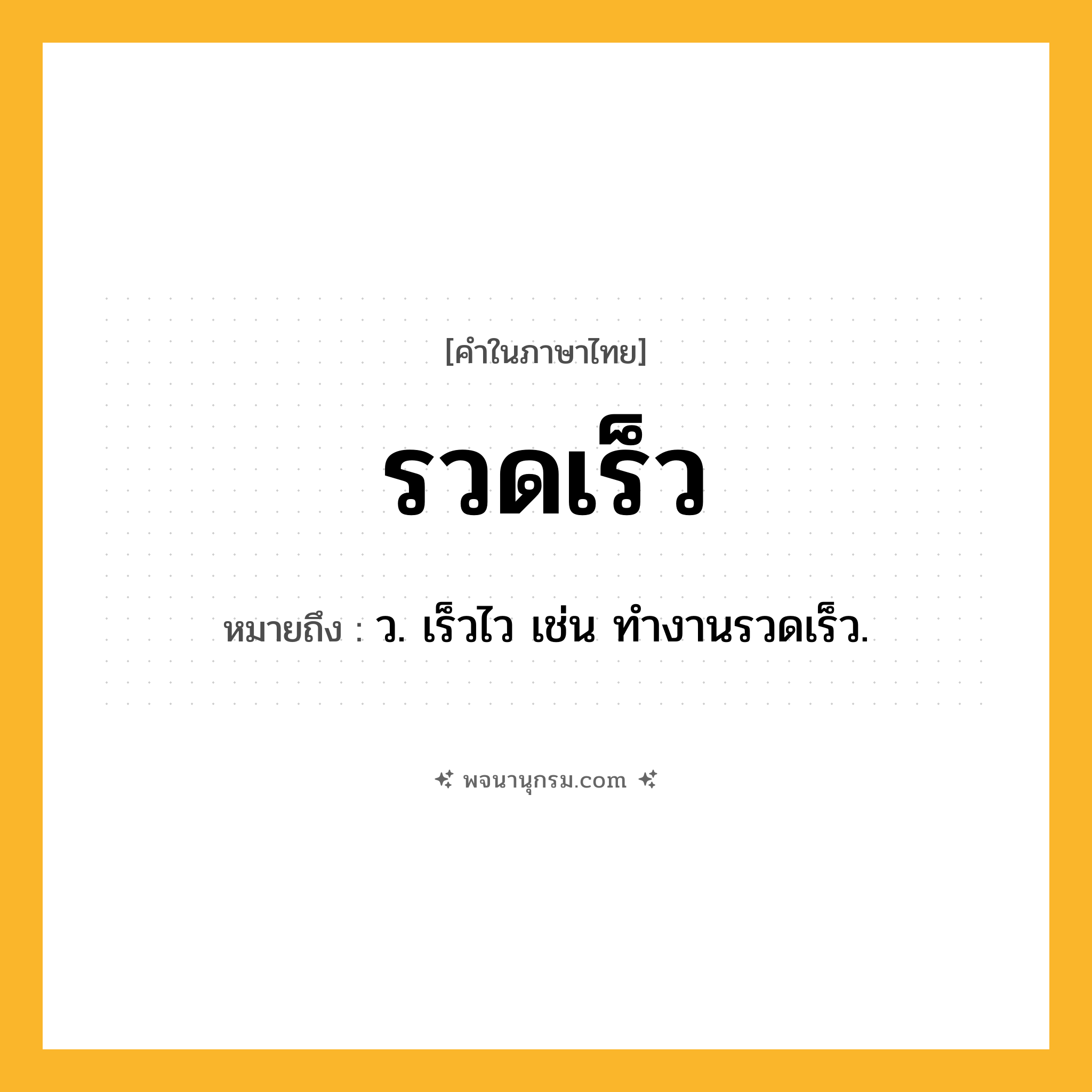 รวดเร็ว ความหมาย หมายถึงอะไร?, คำในภาษาไทย รวดเร็ว หมายถึง ว. เร็วไว เช่น ทำงานรวดเร็ว.