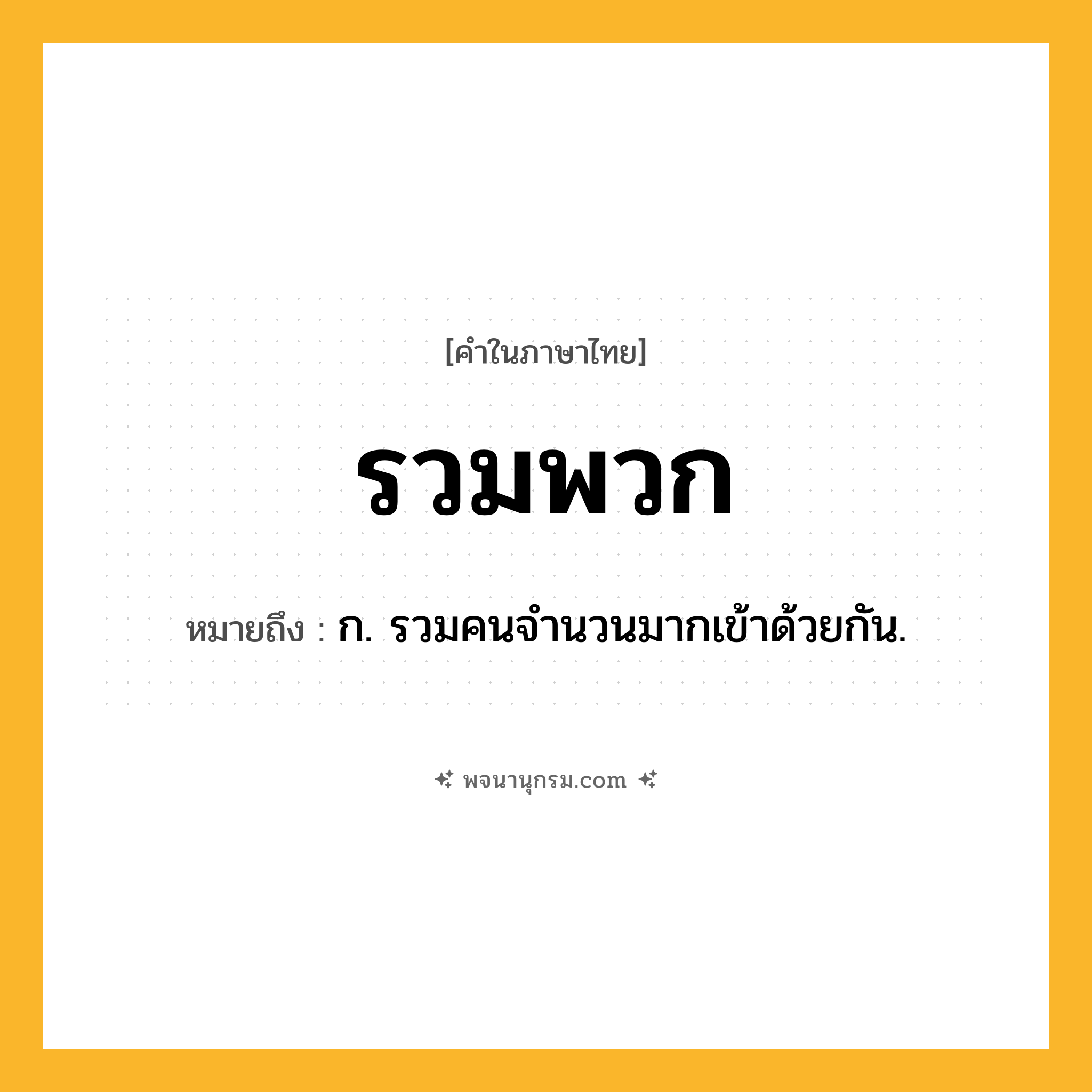 รวมพวก ความหมาย หมายถึงอะไร?, คำในภาษาไทย รวมพวก หมายถึง ก. รวมคนจำนวนมากเข้าด้วยกัน.