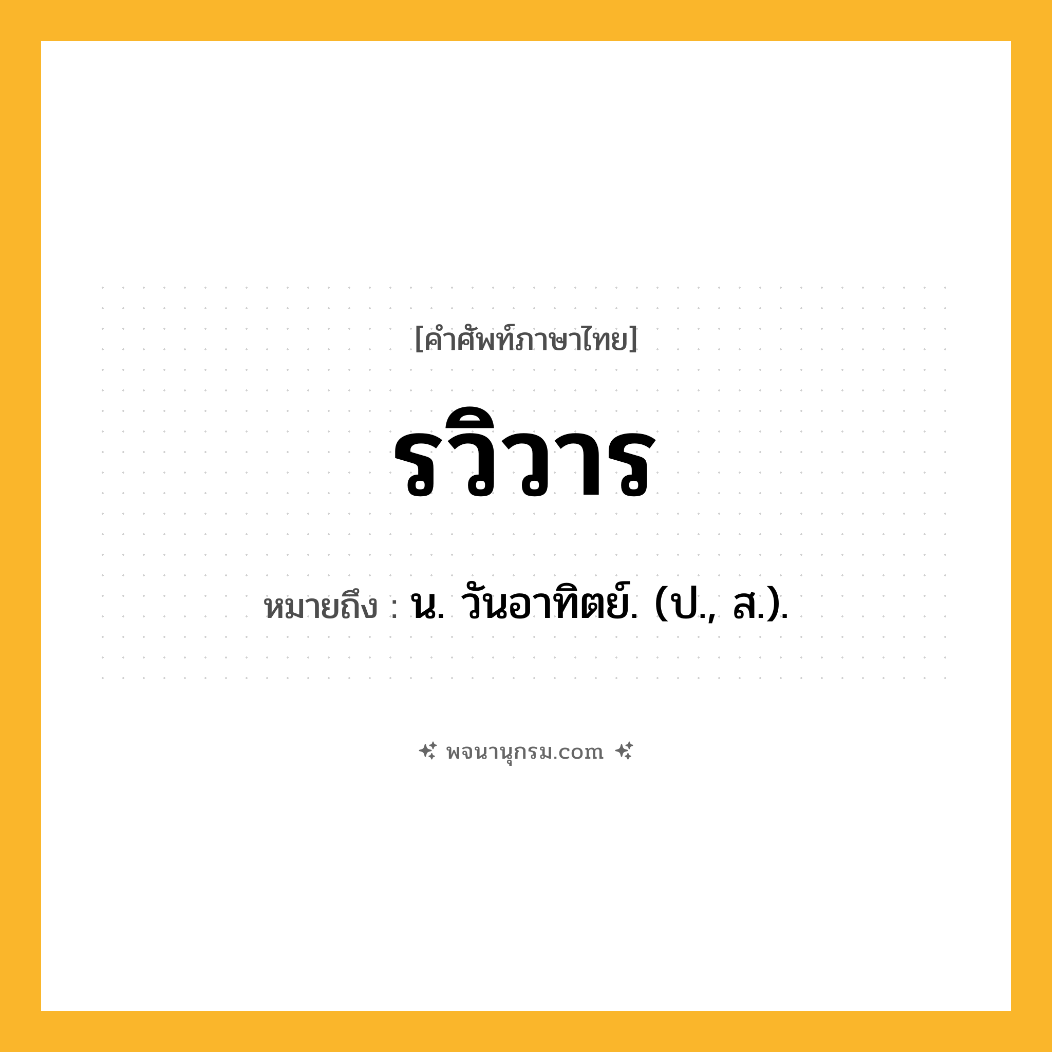 รวิวาร ความหมาย หมายถึงอะไร?, คำในภาษาไทย รวิวาร หมายถึง น. วันอาทิตย์. (ป., ส.).