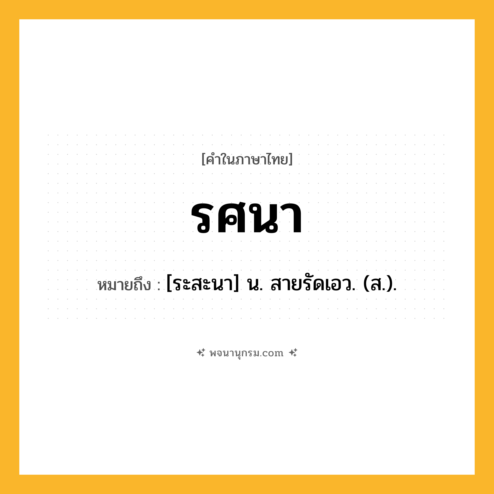 รศนา ความหมาย หมายถึงอะไร?, คำในภาษาไทย รศนา หมายถึง [ระสะนา] น. สายรัดเอว. (ส.).