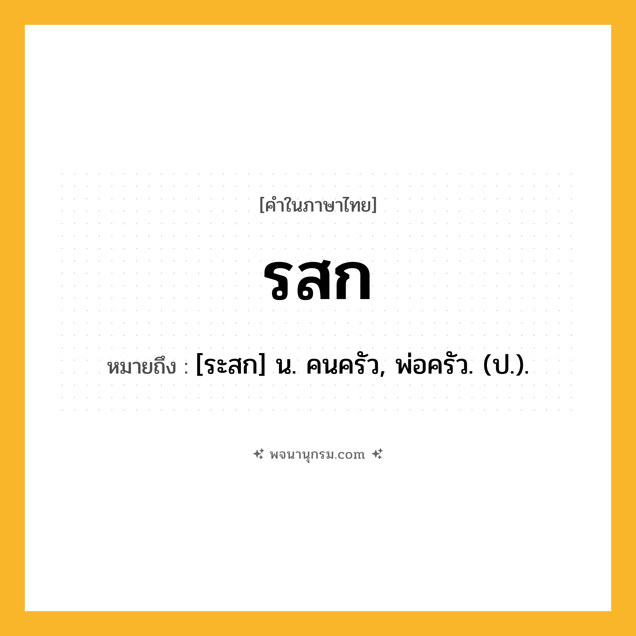 รสก ความหมาย หมายถึงอะไร?, คำในภาษาไทย รสก หมายถึง [ระสก] น. คนครัว, พ่อครัว. (ป.).