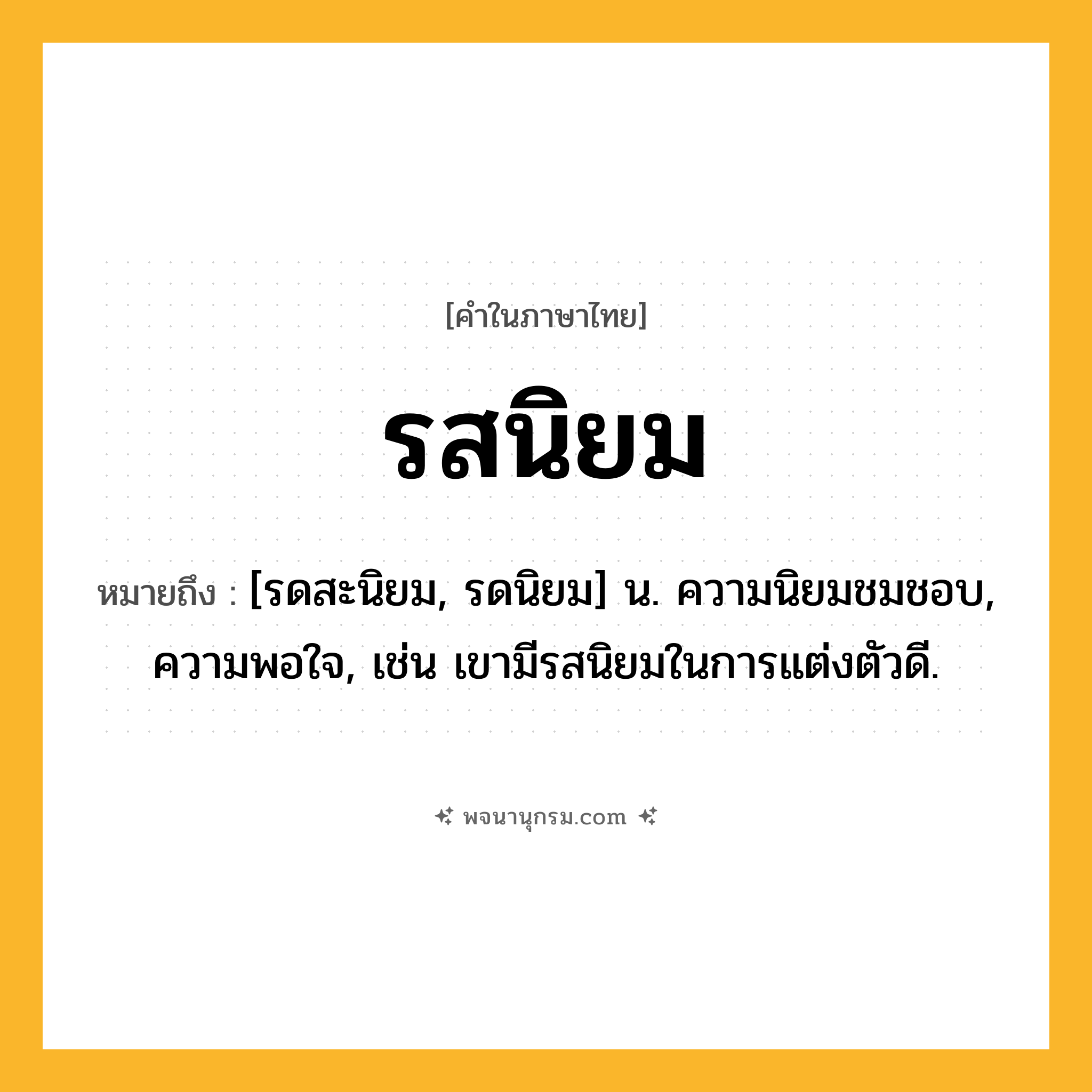 รสนิยม ความหมาย หมายถึงอะไร?, คำในภาษาไทย รสนิยม หมายถึง [รดสะนิยม, รดนิยม] น. ความนิยมชมชอบ, ความพอใจ, เช่น เขามีรสนิยมในการแต่งตัวดี.
