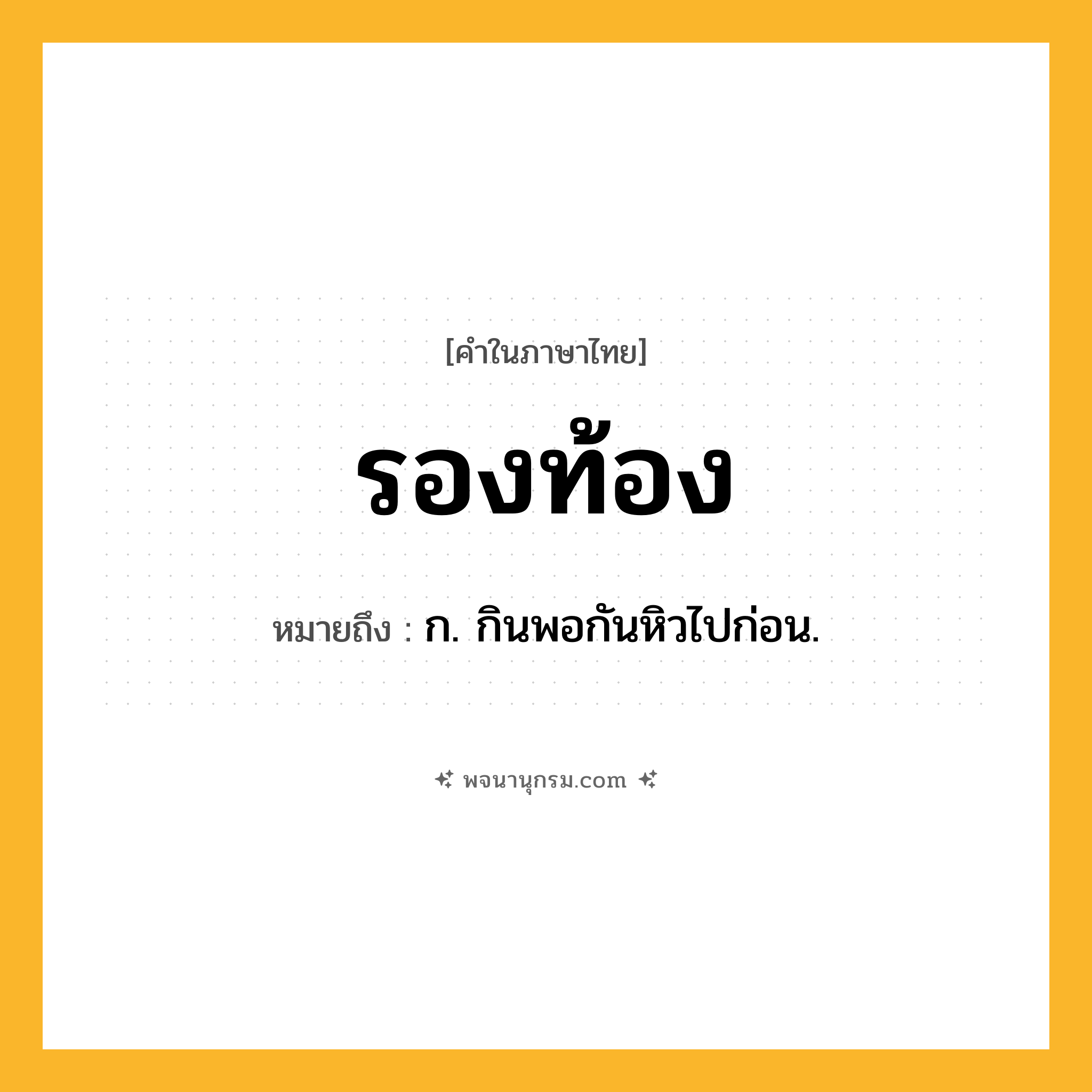 รองท้อง ความหมาย หมายถึงอะไร?, คำในภาษาไทย รองท้อง หมายถึง ก. กินพอกันหิวไปก่อน.