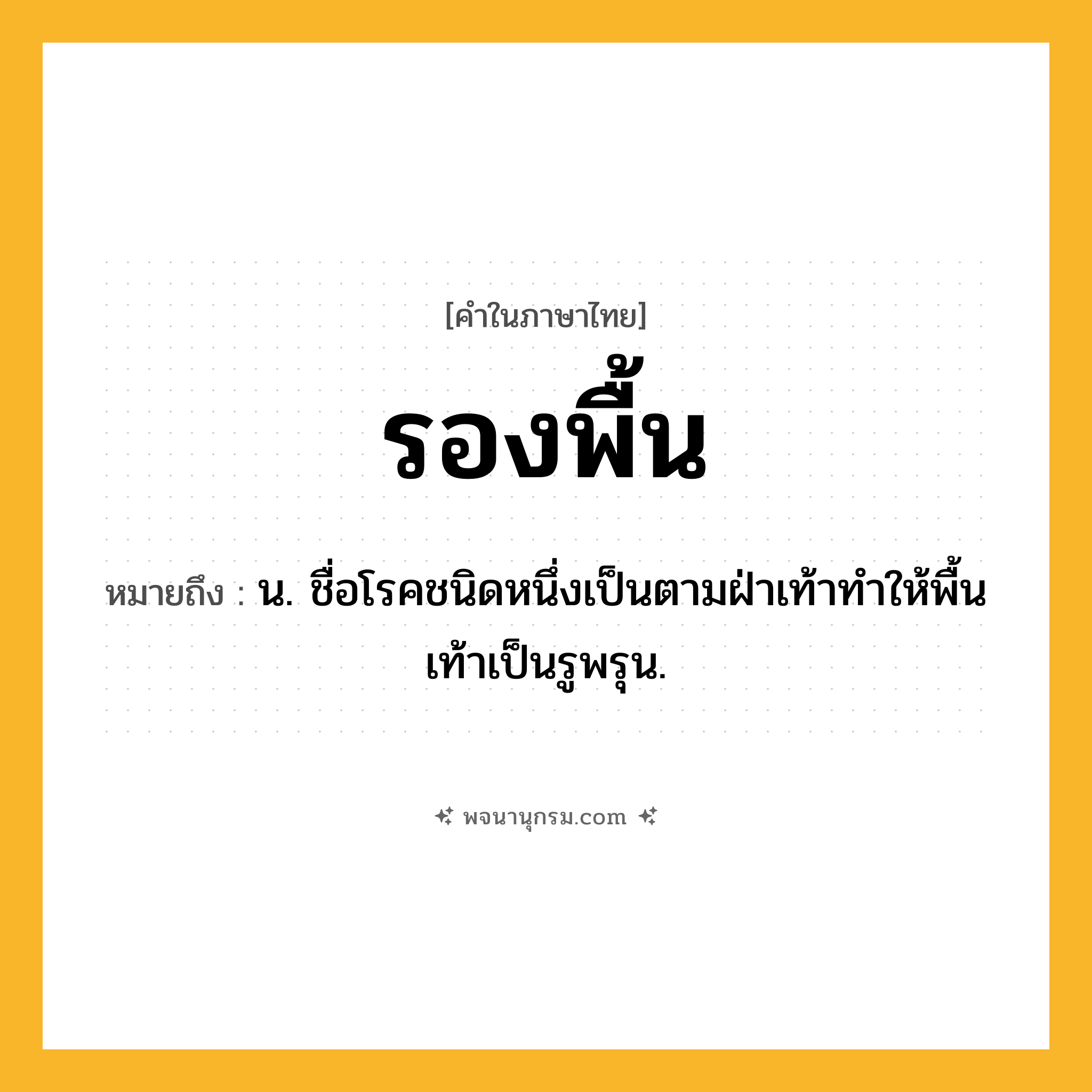 รองพื้น ความหมาย หมายถึงอะไร?, คำในภาษาไทย รองพื้น หมายถึง น. ชื่อโรคชนิดหนึ่งเป็นตามฝ่าเท้าทําให้พื้นเท้าเป็นรูพรุน.