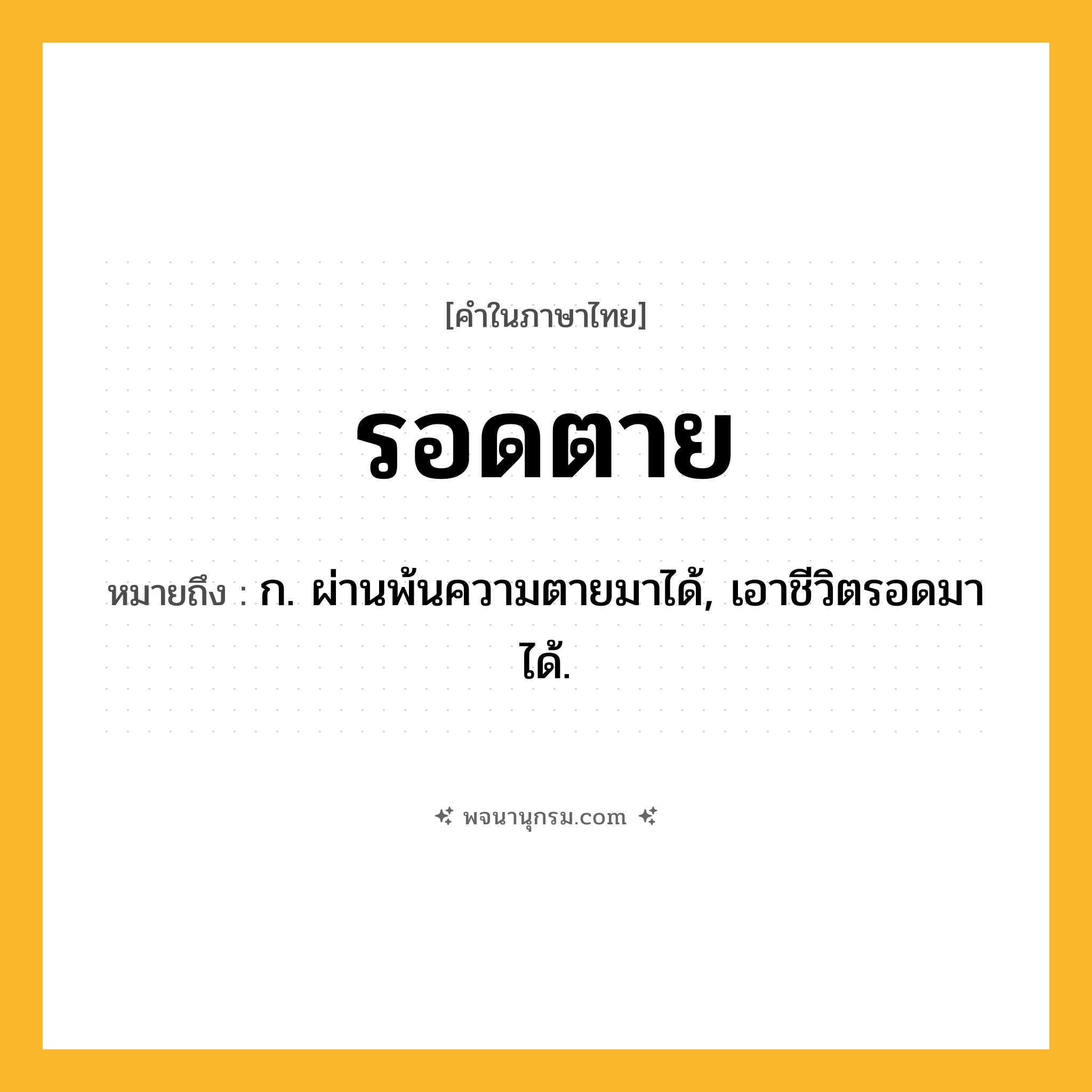 รอดตาย ความหมาย หมายถึงอะไร?, คำในภาษาไทย รอดตาย หมายถึง ก. ผ่านพ้นความตายมาได้, เอาชีวิตรอดมาได้.