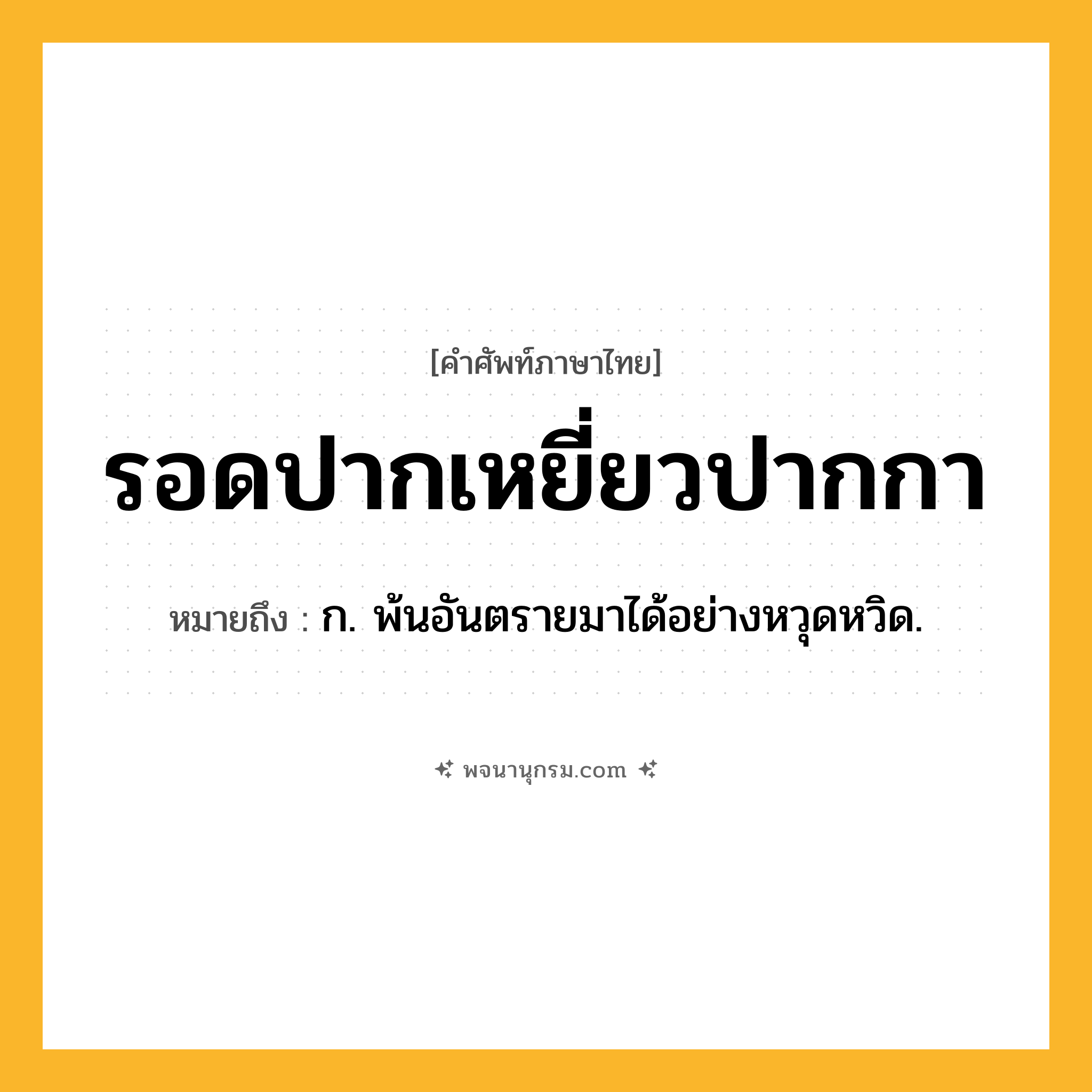 รอดปากเหยี่ยวปากกา ความหมาย หมายถึงอะไร?, คำในภาษาไทย รอดปากเหยี่ยวปากกา หมายถึง ก. พ้นอันตรายมาได้อย่างหวุดหวิด.