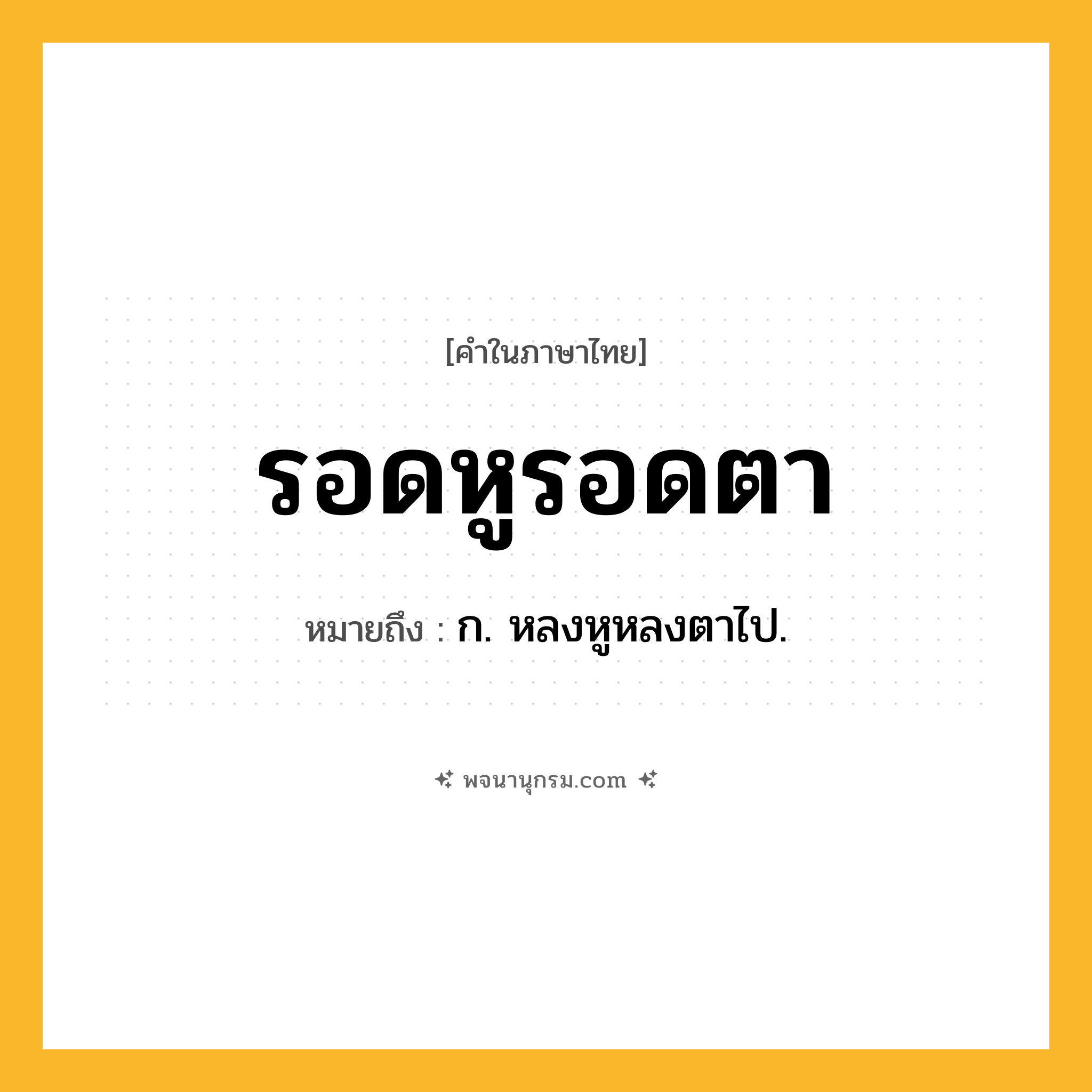 รอดหูรอดตา ความหมาย หมายถึงอะไร?, คำในภาษาไทย รอดหูรอดตา หมายถึง ก. หลงหูหลงตาไป.