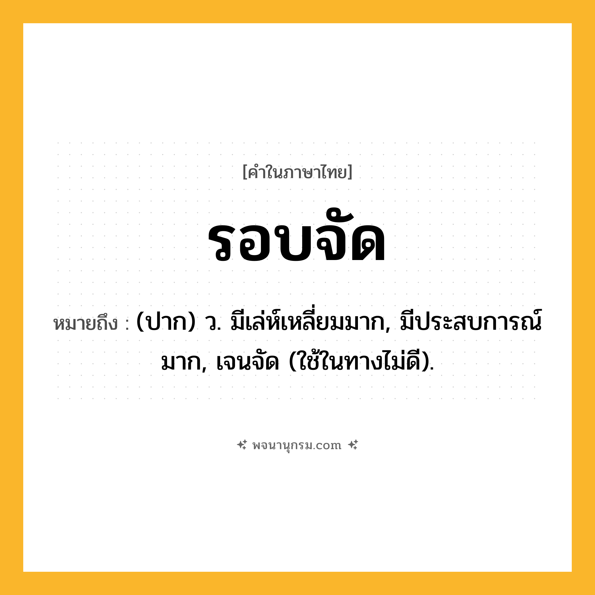 รอบจัด ความหมาย หมายถึงอะไร?, คำในภาษาไทย รอบจัด หมายถึง (ปาก) ว. มีเล่ห์เหลี่ยมมาก, มีประสบการณ์มาก, เจนจัด (ใช้ในทางไม่ดี).