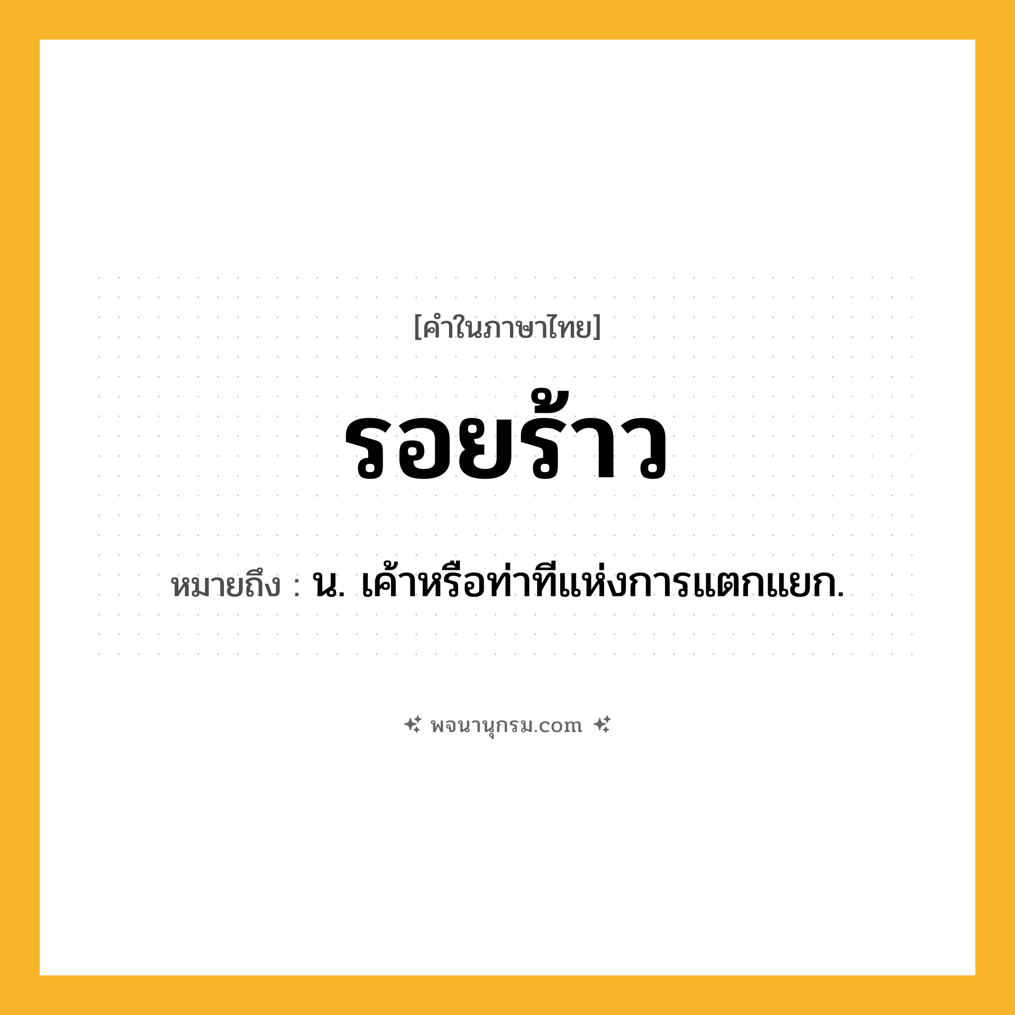 รอยร้าว ความหมาย หมายถึงอะไร?, คำในภาษาไทย รอยร้าว หมายถึง น. เค้าหรือท่าทีแห่งการแตกแยก.