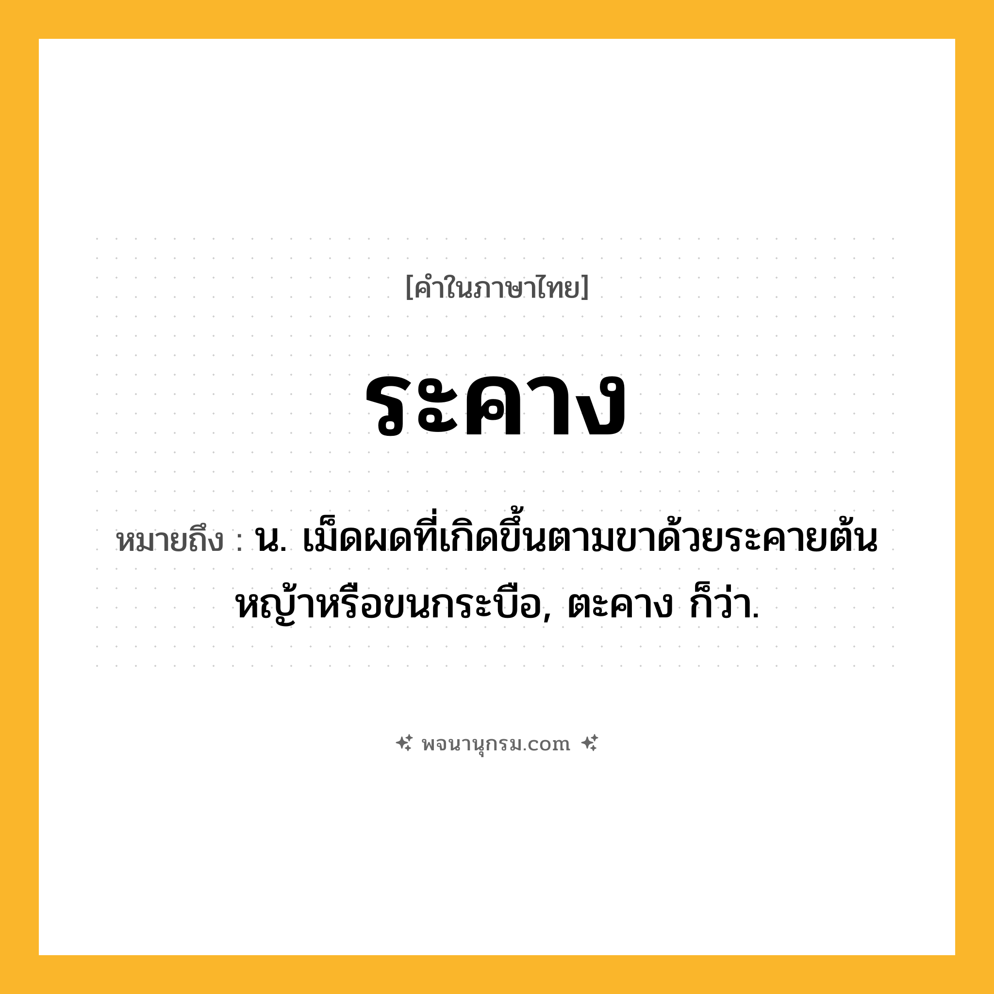 ระคาง ความหมาย หมายถึงอะไร?, คำในภาษาไทย ระคาง หมายถึง น. เม็ดผดที่เกิดขึ้นตามขาด้วยระคายต้นหญ้าหรือขนกระบือ, ตะคาง ก็ว่า.