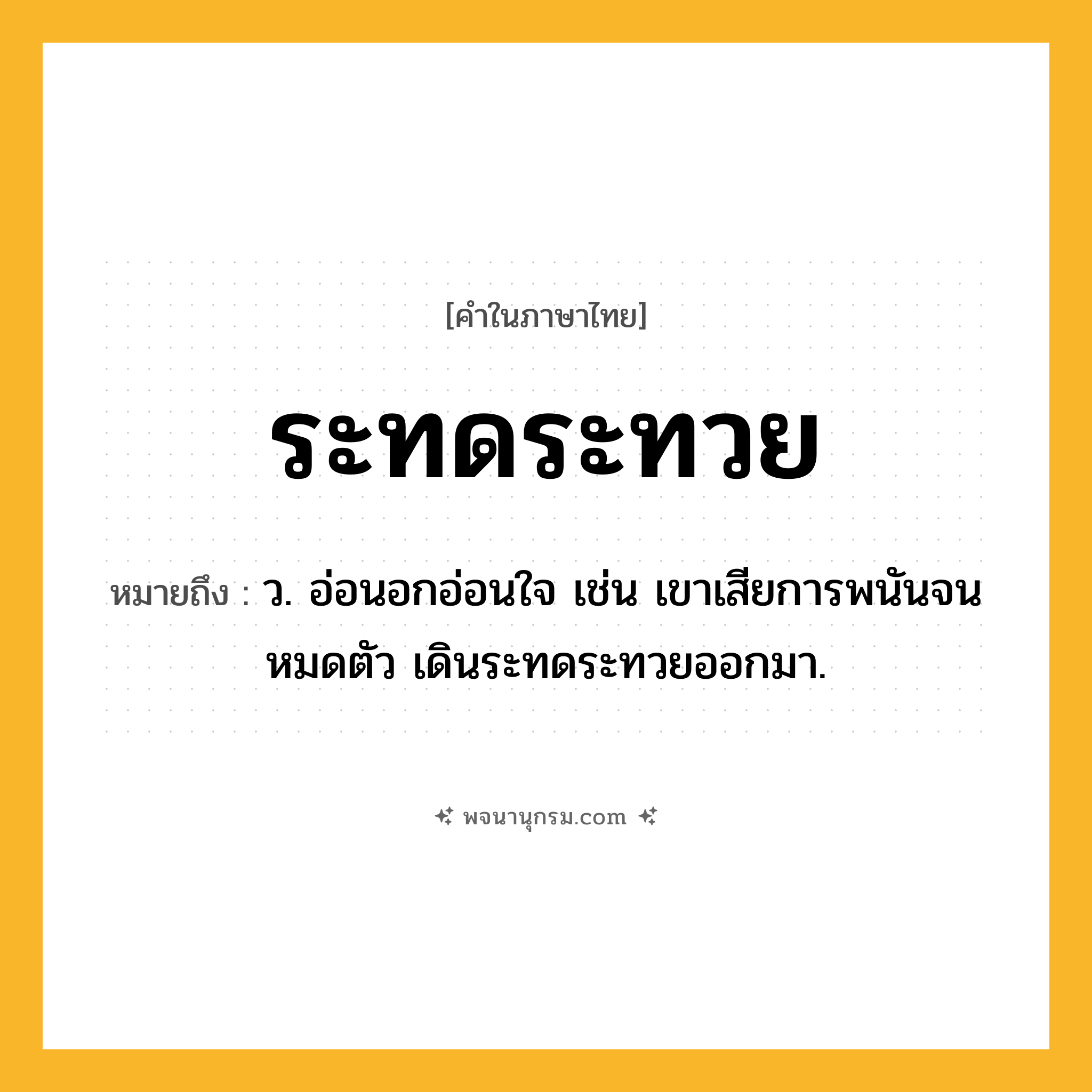 ระทดระทวย ความหมาย หมายถึงอะไร?, คำในภาษาไทย ระทดระทวย หมายถึง ว. อ่อนอกอ่อนใจ เช่น เขาเสียการพนันจนหมดตัว เดินระทดระทวยออกมา.