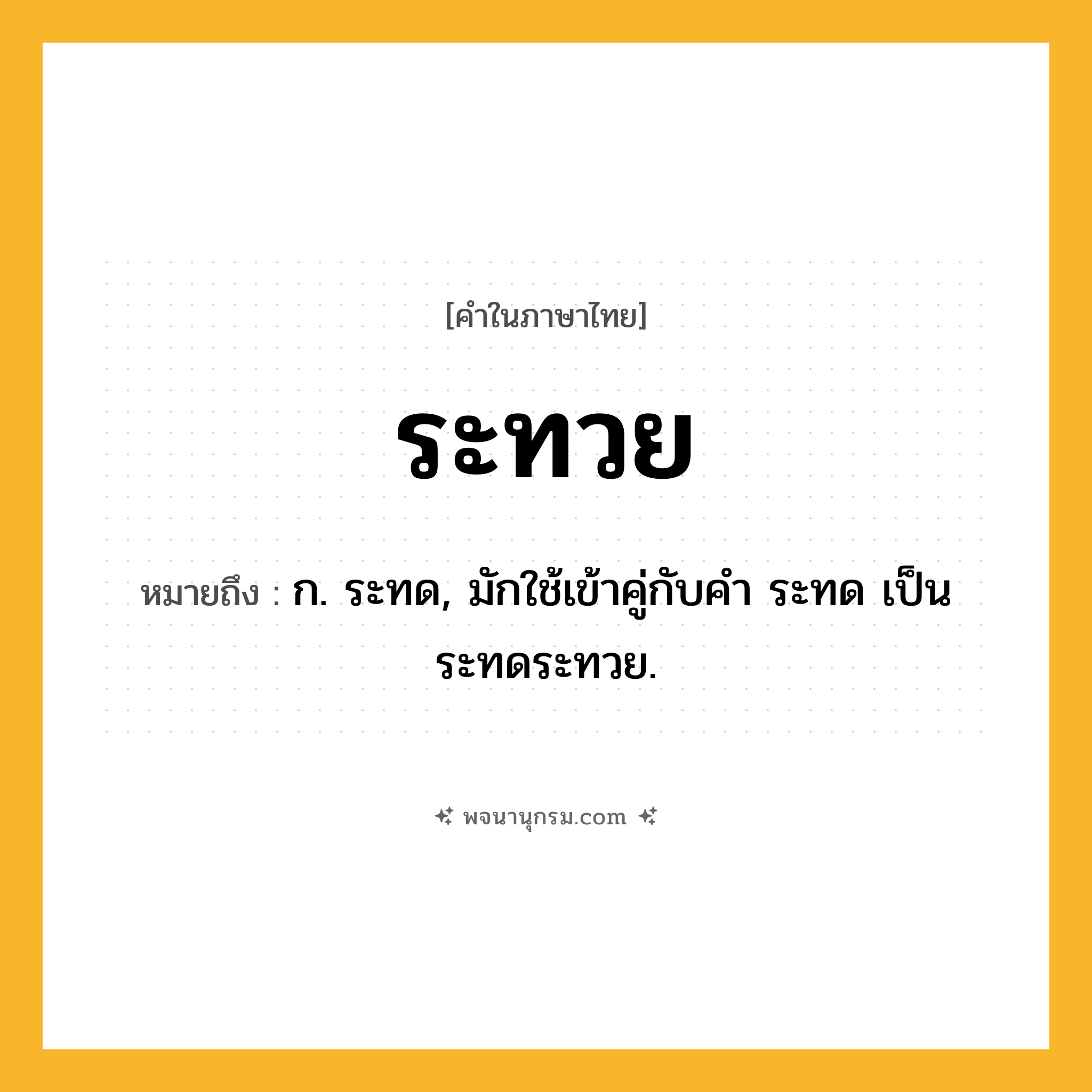ระทวย ความหมาย หมายถึงอะไร?, คำในภาษาไทย ระทวย หมายถึง ก. ระทด, มักใช้เข้าคู่กับคํา ระทด เป็น ระทดระทวย.