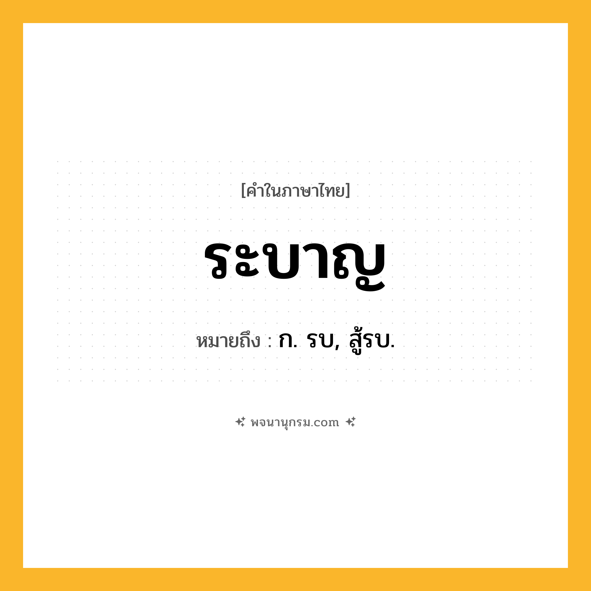 ระบาญ ความหมาย หมายถึงอะไร?, คำในภาษาไทย ระบาญ หมายถึง ก. รบ, สู้รบ.