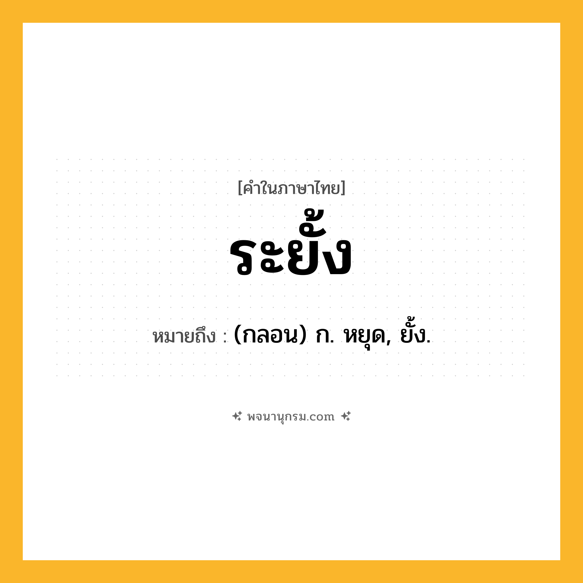 ระยั้ง ความหมาย หมายถึงอะไร?, คำในภาษาไทย ระยั้ง หมายถึง (กลอน) ก. หยุด, ยั้ง.
