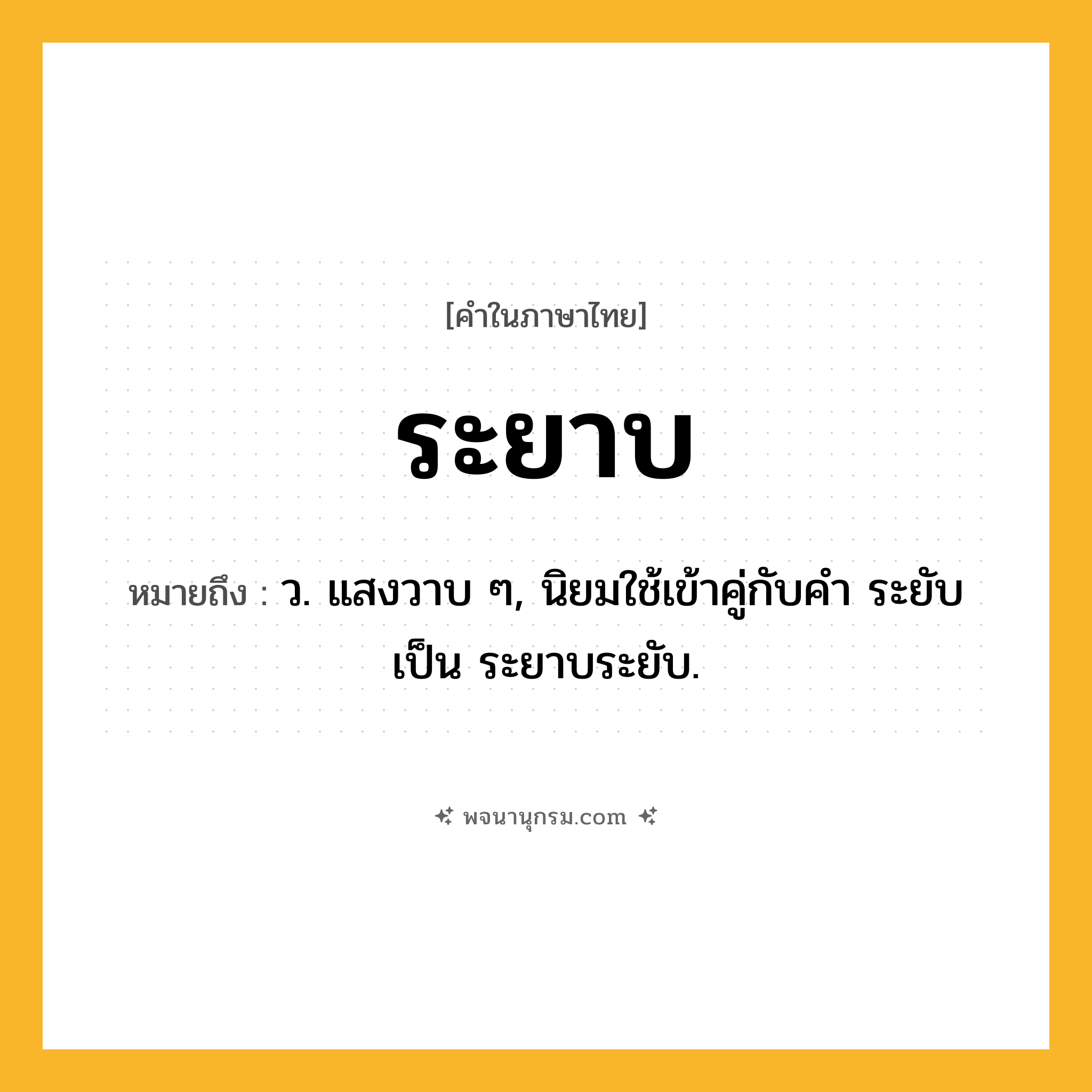 ระยาบ ความหมาย หมายถึงอะไร?, คำในภาษาไทย ระยาบ หมายถึง ว. แสงวาบ ๆ, นิยมใช้เข้าคู่กับคำ ระยับ เป็น ระยาบระยับ.