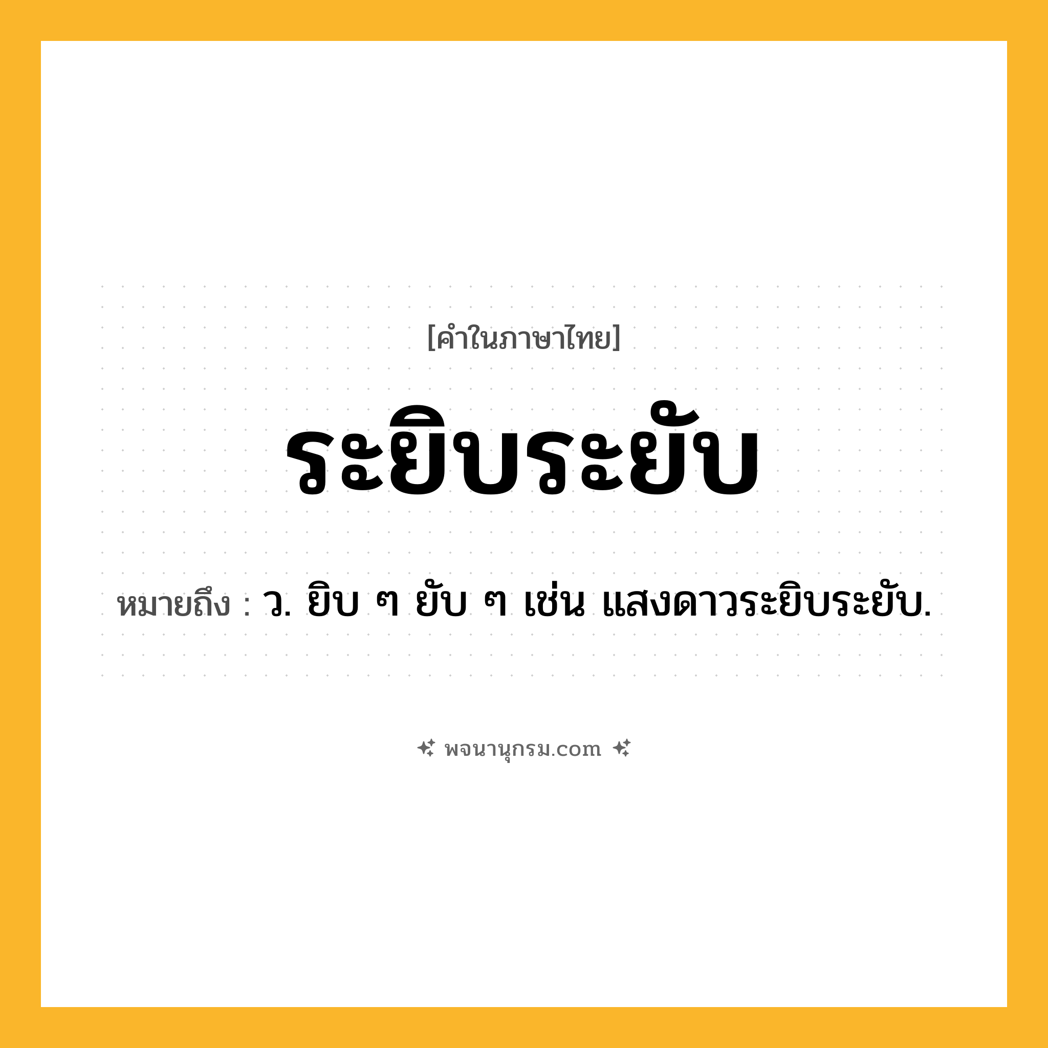 ระยิบระยับ ความหมาย หมายถึงอะไร?, คำในภาษาไทย ระยิบระยับ หมายถึง ว. ยิบ ๆ ยับ ๆ เช่น แสงดาวระยิบระยับ.