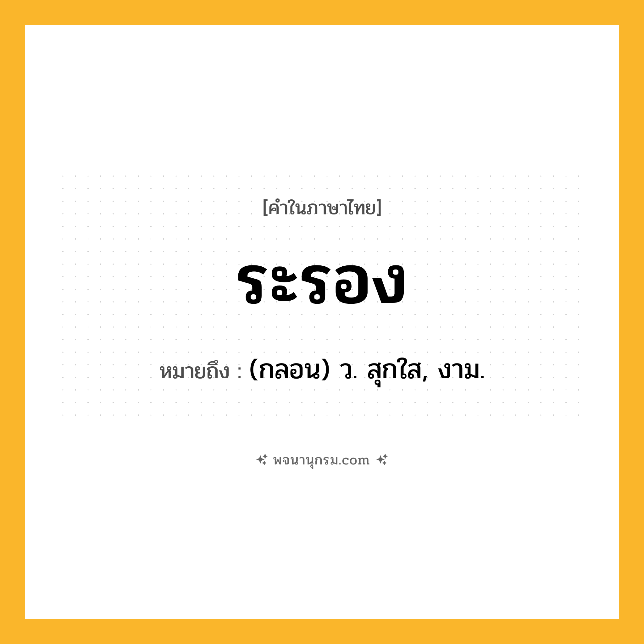 ระรอง ความหมาย หมายถึงอะไร?, คำในภาษาไทย ระรอง หมายถึง (กลอน) ว. สุกใส, งาม.
