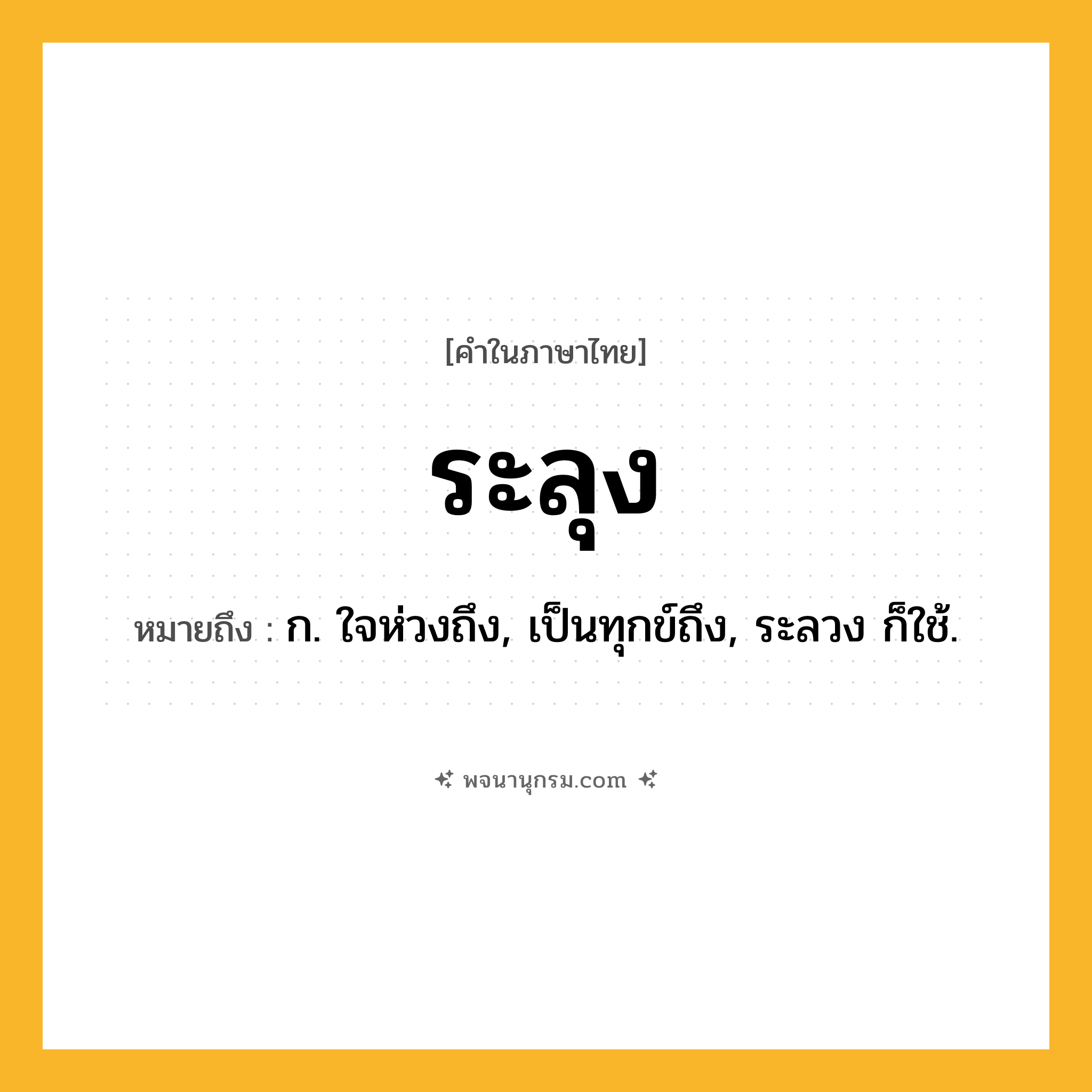 ระลุง ความหมาย หมายถึงอะไร?, คำในภาษาไทย ระลุง หมายถึง ก. ใจห่วงถึง, เป็นทุกข์ถึง, ระลวง ก็ใช้.