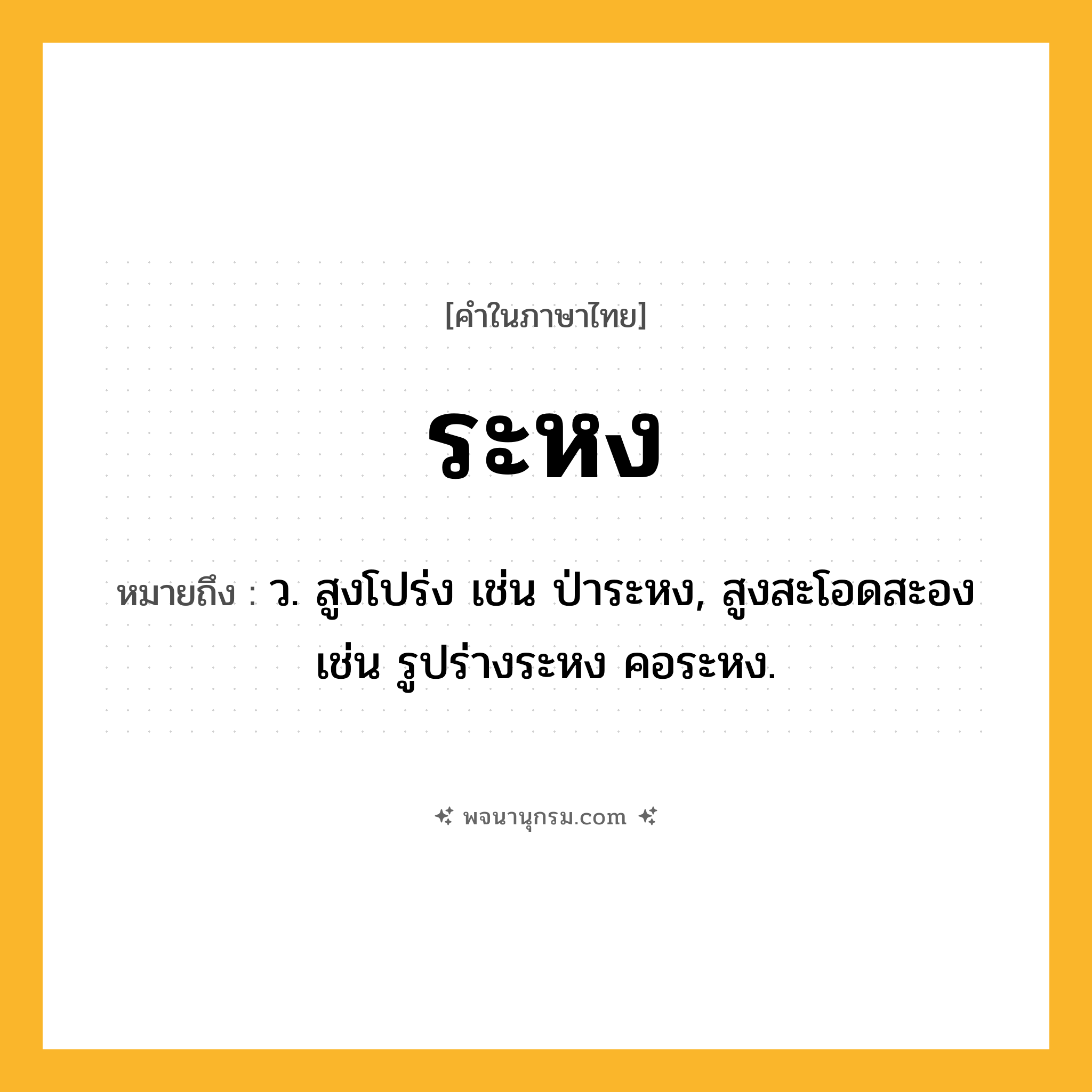 ระหง ความหมาย หมายถึงอะไร?, คำในภาษาไทย ระหง หมายถึง ว. สูงโปร่ง เช่น ป่าระหง, สูงสะโอดสะอง เช่น รูปร่างระหง คอระหง.