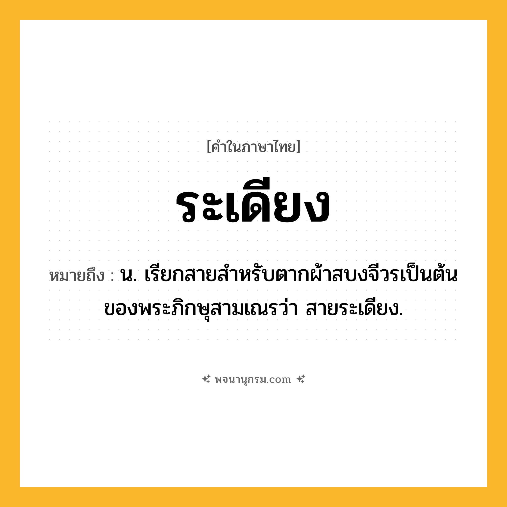 ระเดียง ความหมาย หมายถึงอะไร?, คำในภาษาไทย ระเดียง หมายถึง น. เรียกสายสําหรับตากผ้าสบงจีวรเป็นต้นของพระภิกษุสามเณรว่า สายระเดียง.