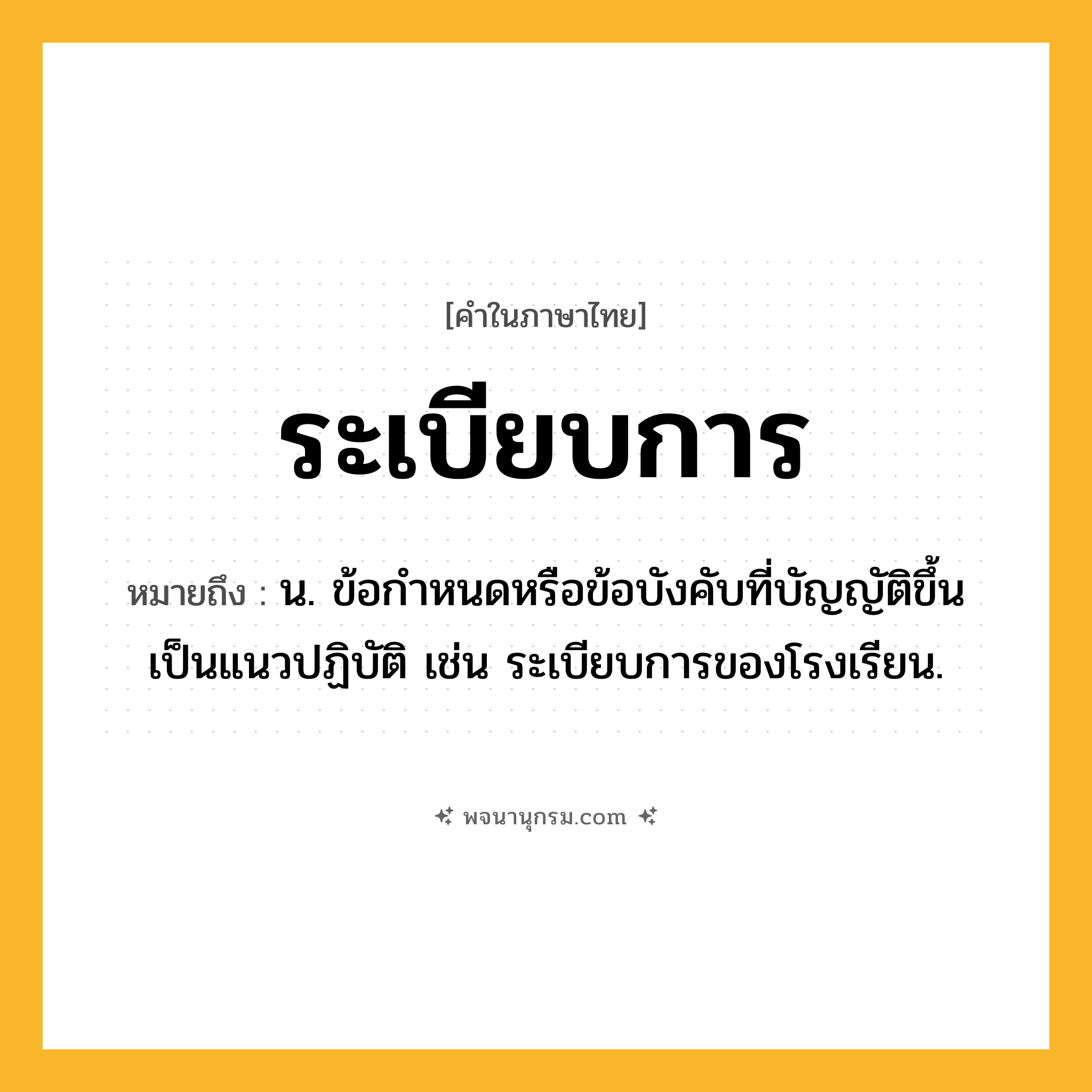 ระเบียบการ ความหมาย หมายถึงอะไร?, คำในภาษาไทย ระเบียบการ หมายถึง น. ข้อกําหนดหรือข้อบังคับที่บัญญัติขึ้นเป็นแนวปฏิบัติ เช่น ระเบียบการของโรงเรียน.