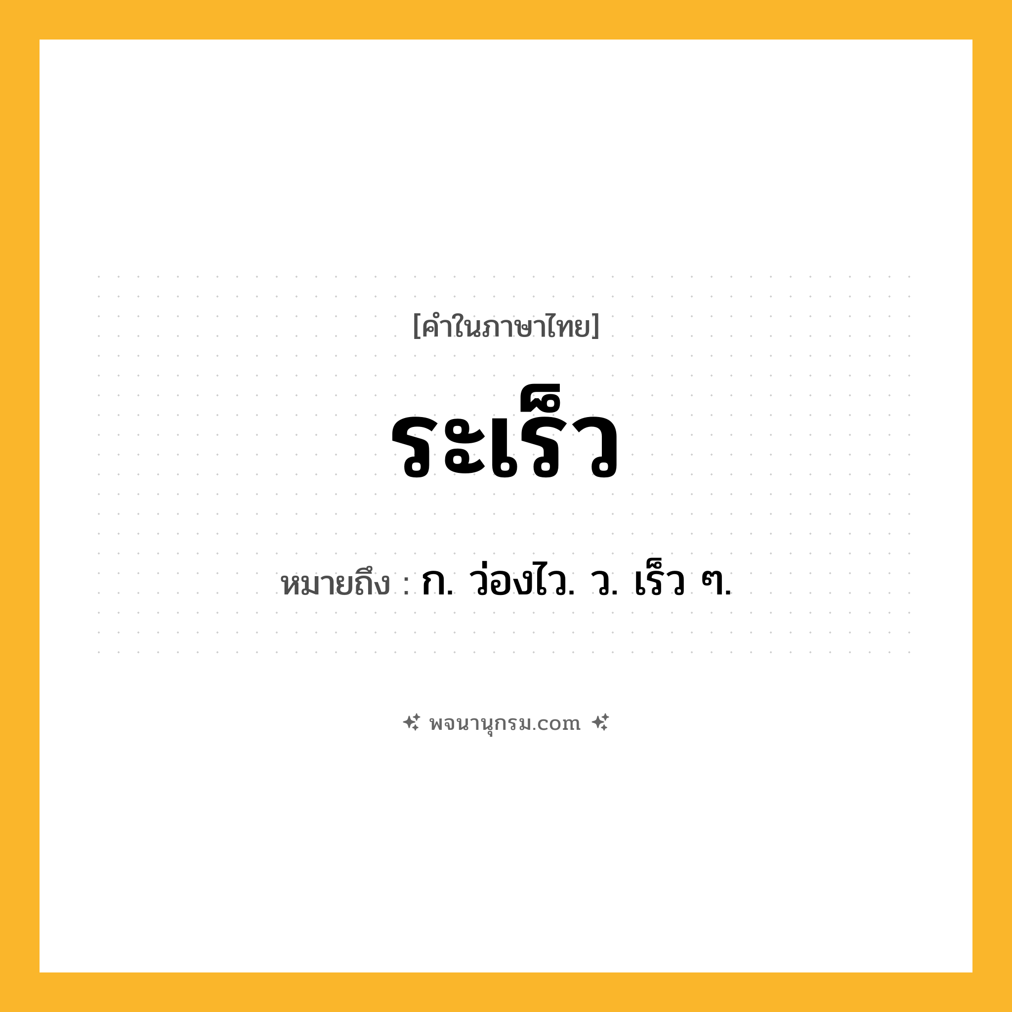 ระเร็ว ความหมาย หมายถึงอะไร?, คำในภาษาไทย ระเร็ว หมายถึง ก. ว่องไว. ว. เร็ว ๆ.