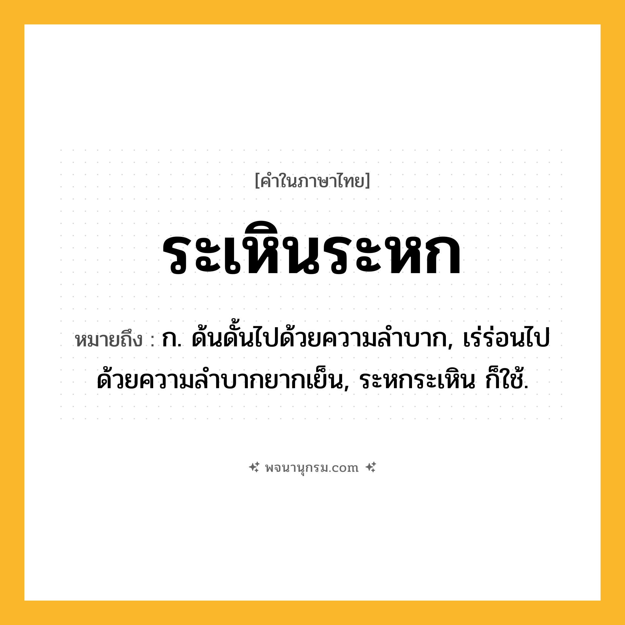 ระเหินระหก ความหมาย หมายถึงอะไร?, คำในภาษาไทย ระเหินระหก หมายถึง ก. ด้นดั้นไปด้วยความลำบาก, เร่ร่อนไปด้วยความลำบากยากเย็น, ระหกระเหิน ก็ใช้.