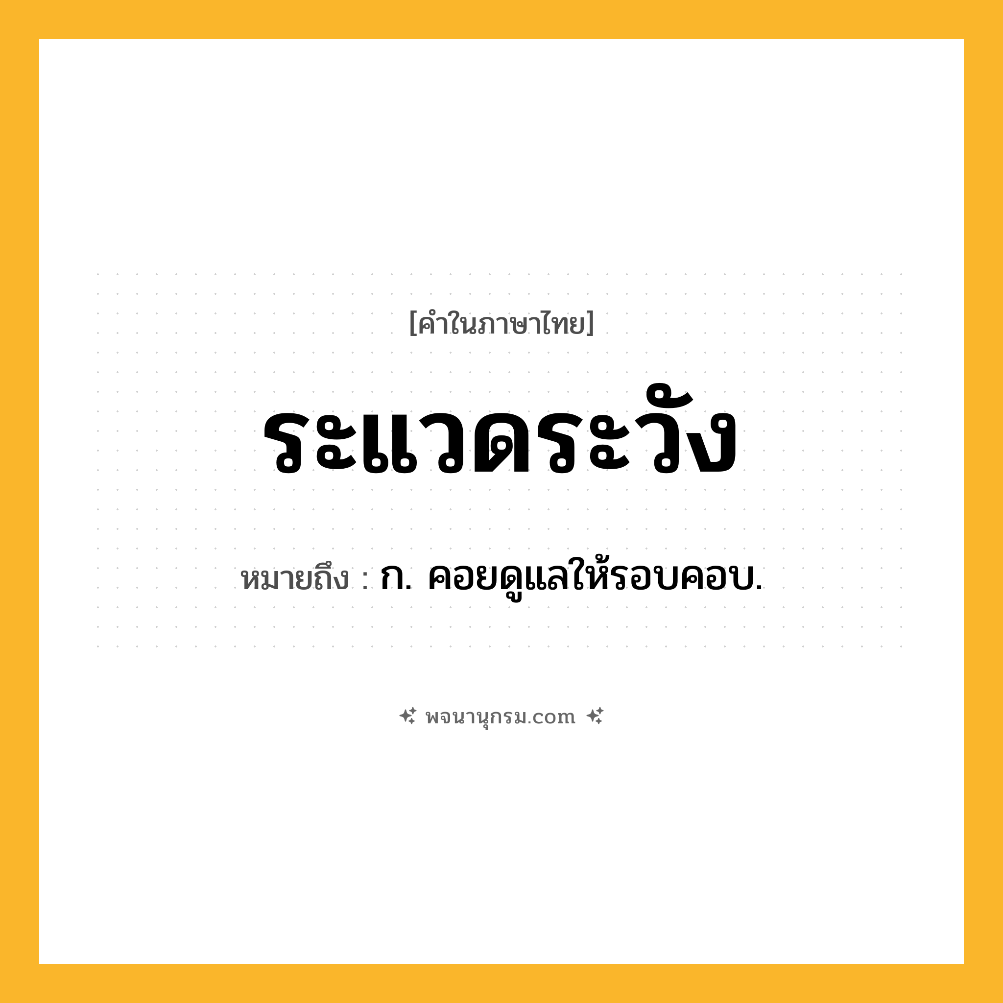 ระแวดระวัง ความหมาย หมายถึงอะไร?, คำในภาษาไทย ระแวดระวัง หมายถึง ก. คอยดูแลให้รอบคอบ.