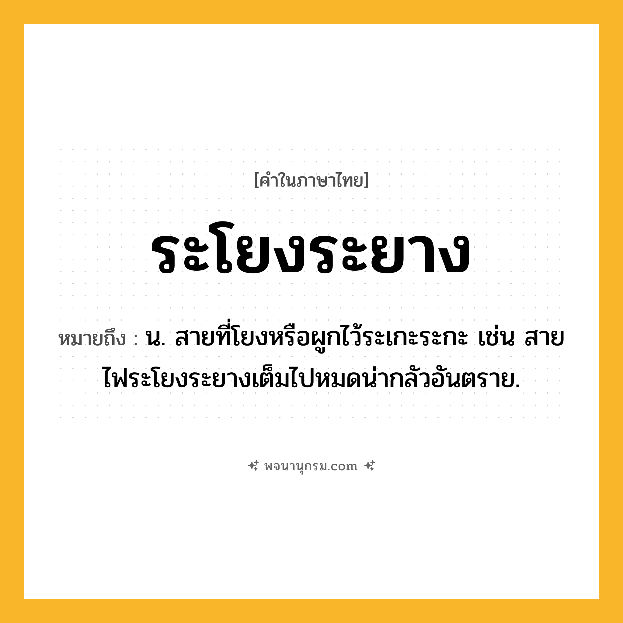ระโยงระยาง ความหมาย หมายถึงอะไร?, คำในภาษาไทย ระโยงระยาง หมายถึง น. สายที่โยงหรือผูกไว้ระเกะระกะ เช่น สายไฟระโยงระยางเต็มไปหมดน่ากลัวอันตราย.