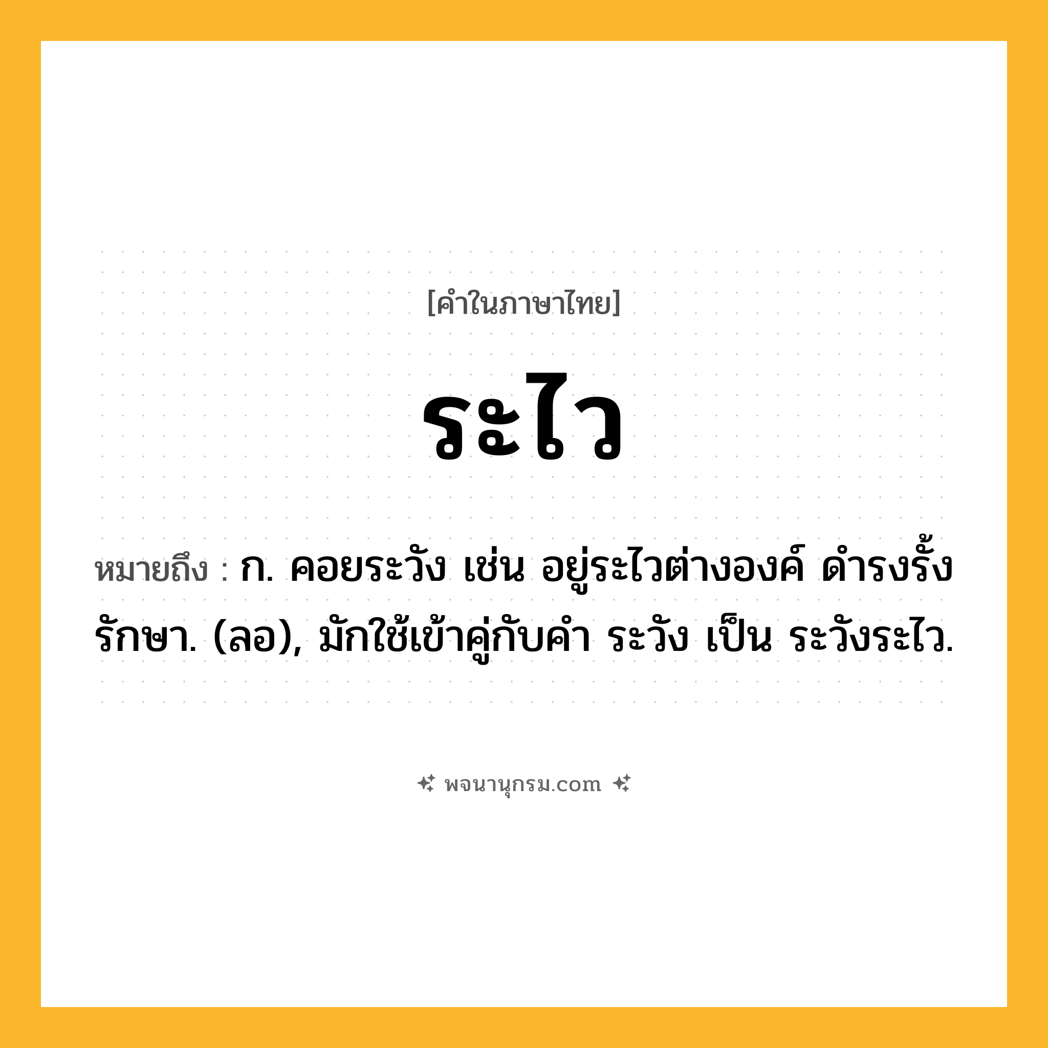 ระไว ความหมาย หมายถึงอะไร?, คำในภาษาไทย ระไว หมายถึง ก. คอยระวัง เช่น อยู่ระไวต่างองค์ ดํารงรั้งรักษา. (ลอ), มักใช้เข้าคู่กับคํา ระวัง เป็น ระวังระไว.