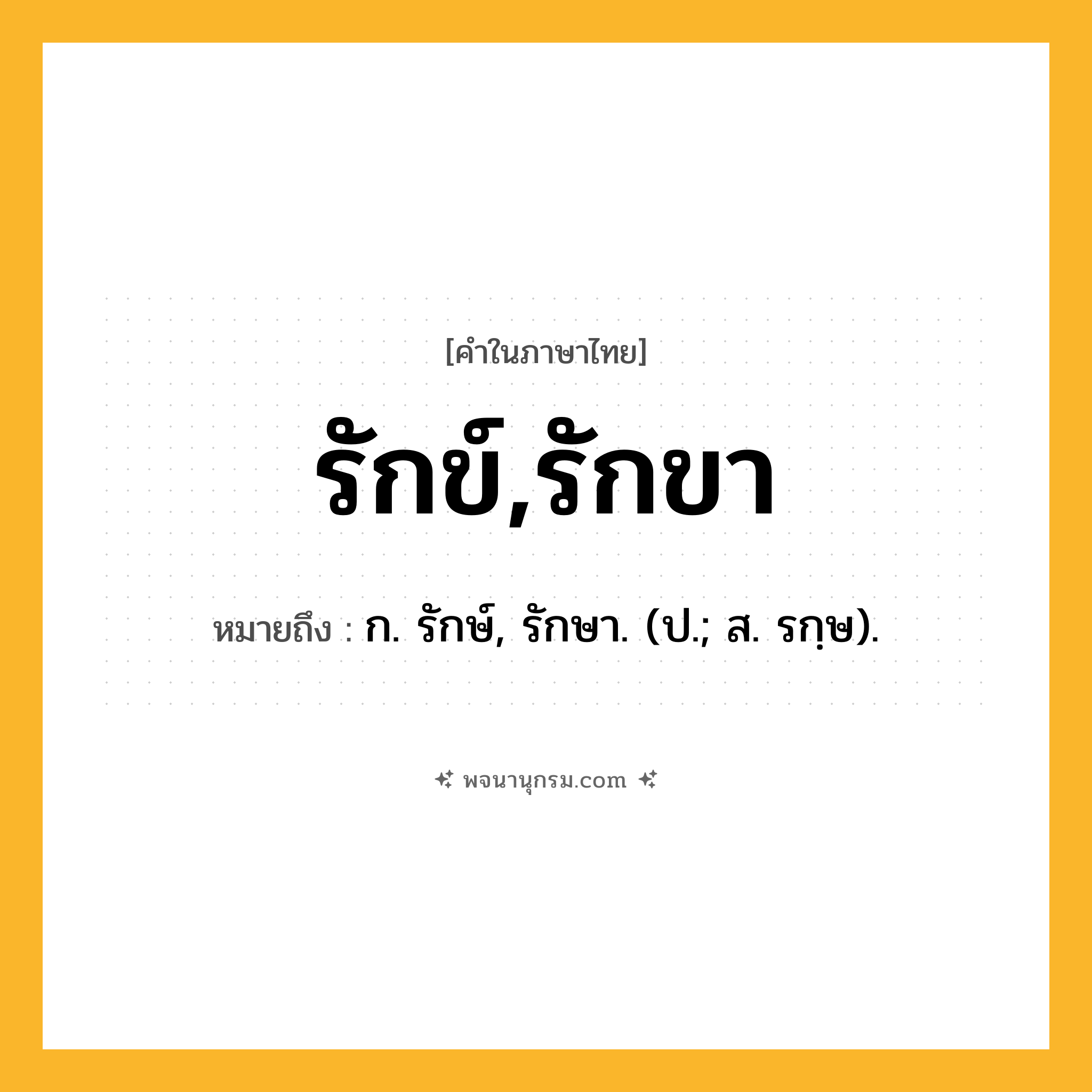 รักข์,รักขา ความหมาย หมายถึงอะไร?, คำในภาษาไทย รักข์,รักขา หมายถึง ก. รักษ์, รักษา. (ป.; ส. รกฺษ).