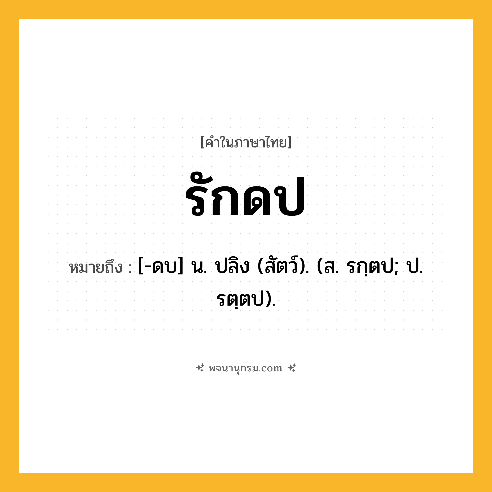 รักดป ความหมาย หมายถึงอะไร?, คำในภาษาไทย รักดป หมายถึง [-ดบ] น. ปลิง (สัตว์). (ส. รกฺตป; ป. รตฺตป).