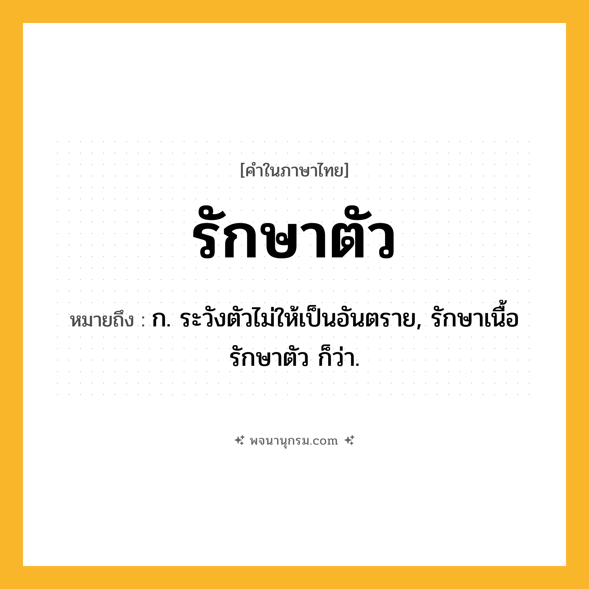 รักษาตัว ความหมาย หมายถึงอะไร?, คำในภาษาไทย รักษาตัว หมายถึง ก. ระวังตัวไม่ให้เป็นอันตราย, รักษาเนื้อรักษาตัว ก็ว่า.