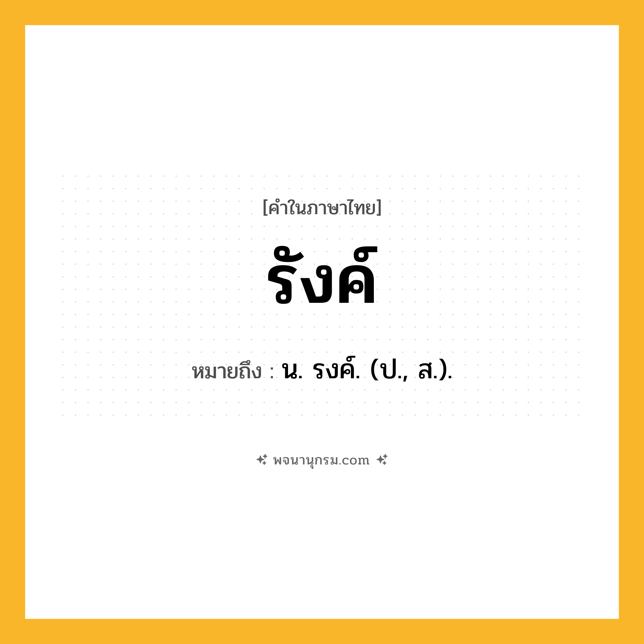 รังค์ ความหมาย หมายถึงอะไร?, คำในภาษาไทย รังค์ หมายถึง น. รงค์. (ป., ส.).