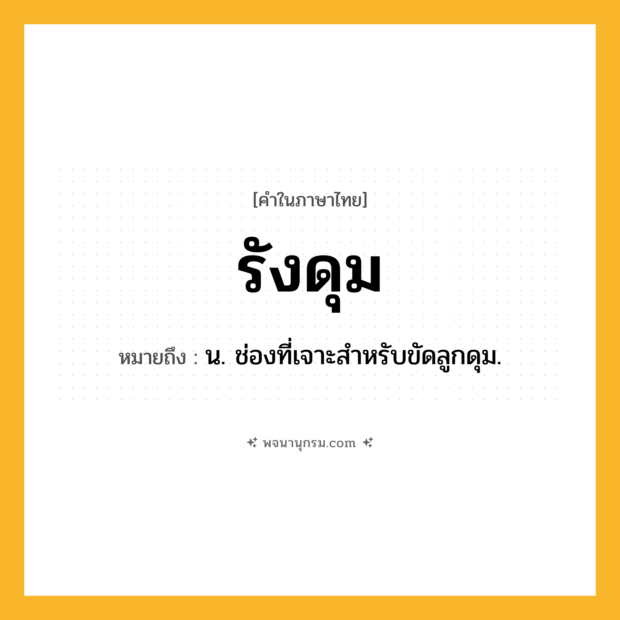 รังดุม ความหมาย หมายถึงอะไร?, คำในภาษาไทย รังดุม หมายถึง น. ช่องที่เจาะสําหรับขัดลูกดุม.