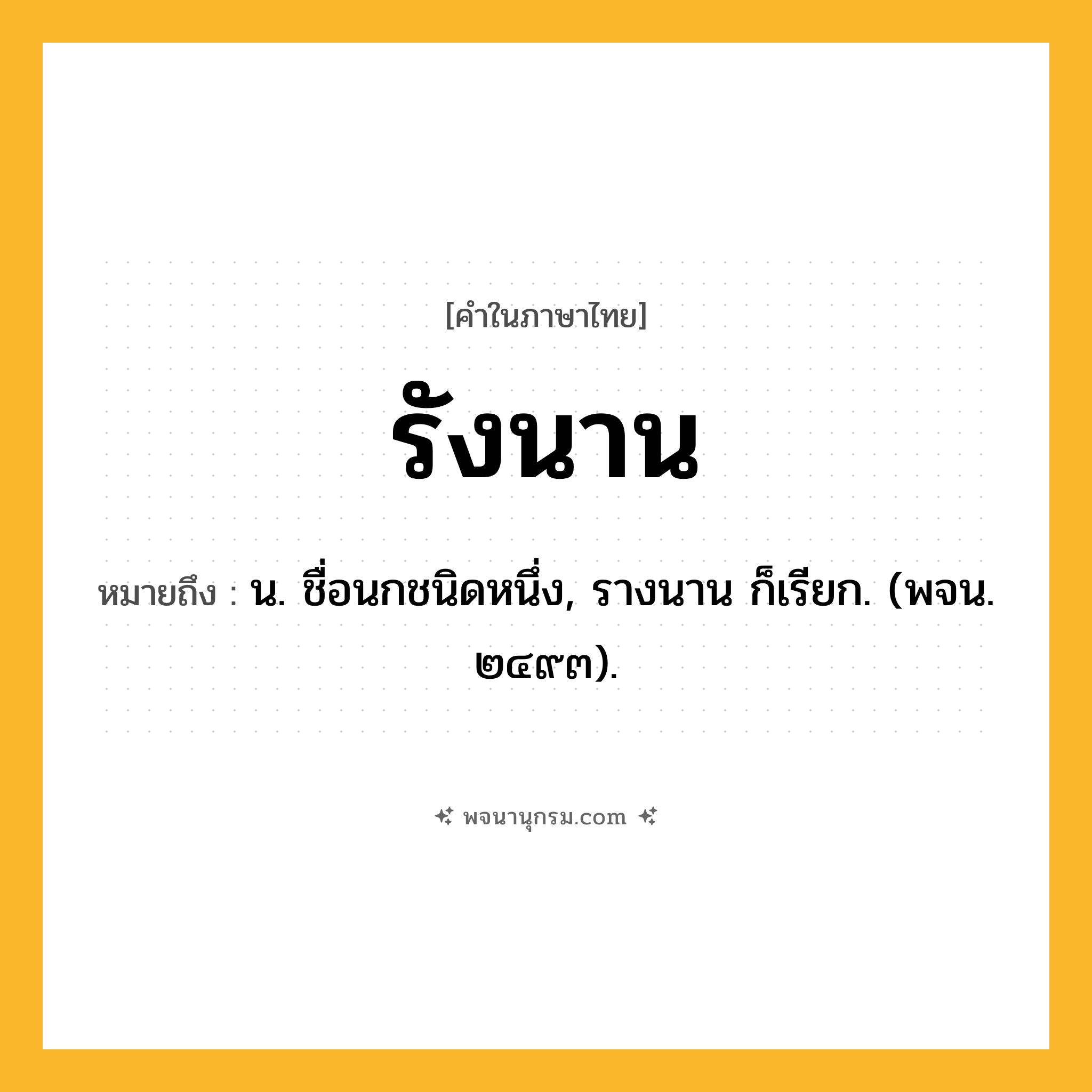 รังนาน ความหมาย หมายถึงอะไร?, คำในภาษาไทย รังนาน หมายถึง น. ชื่อนกชนิดหนึ่ง, รางนาน ก็เรียก. (พจน. ๒๔๙๓).
