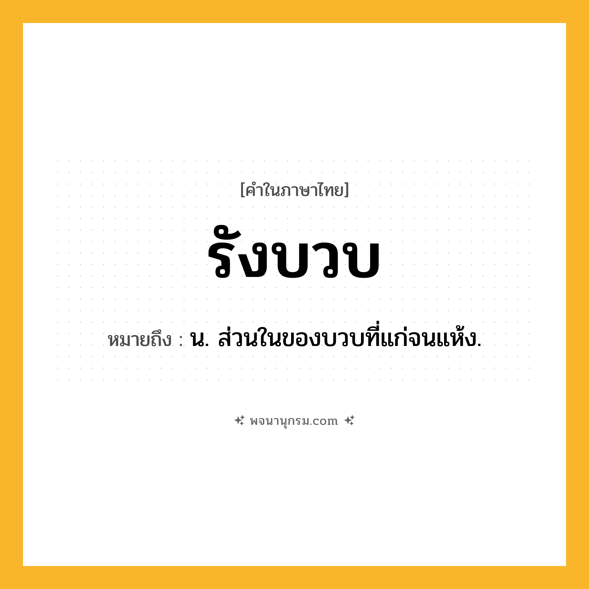 รังบวบ ความหมาย หมายถึงอะไร?, คำในภาษาไทย รังบวบ หมายถึง น. ส่วนในของบวบที่แก่จนแห้ง.