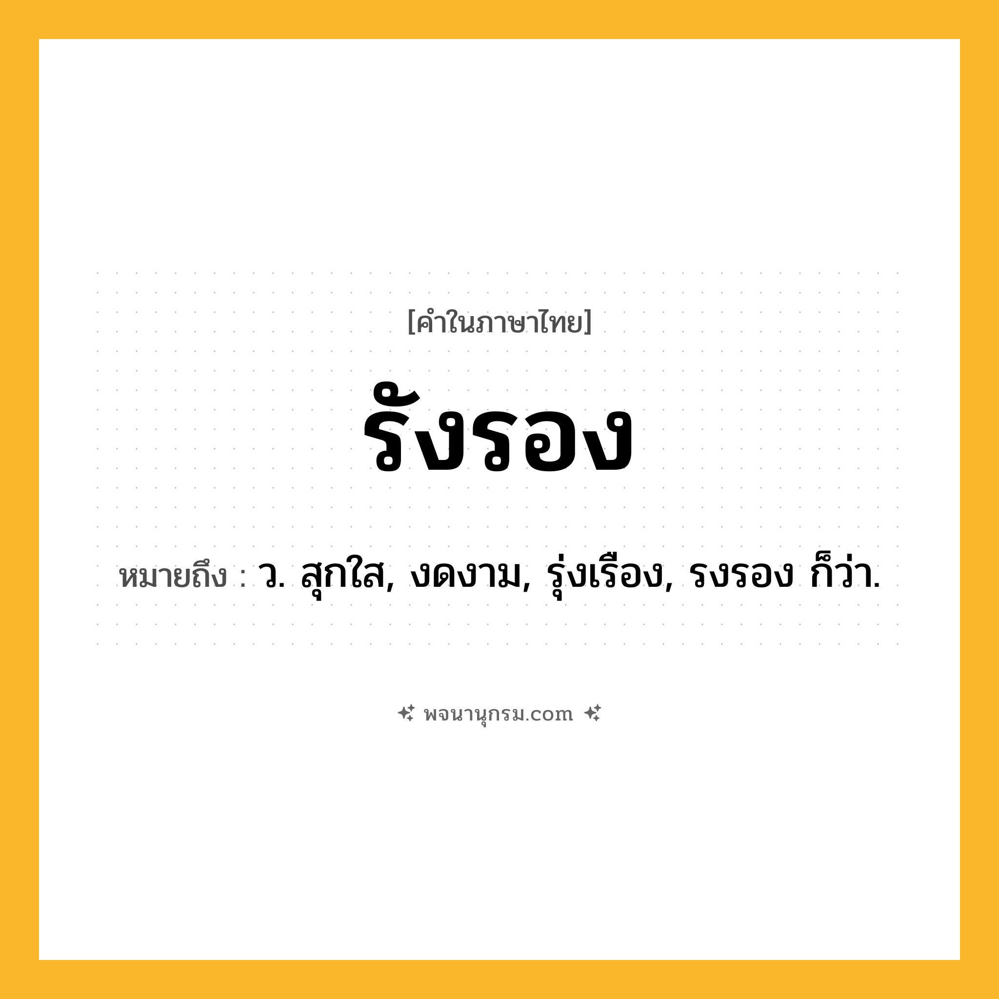 รังรอง ความหมาย หมายถึงอะไร?, คำในภาษาไทย รังรอง หมายถึง ว. สุกใส, งดงาม, รุ่งเรือง, รงรอง ก็ว่า.