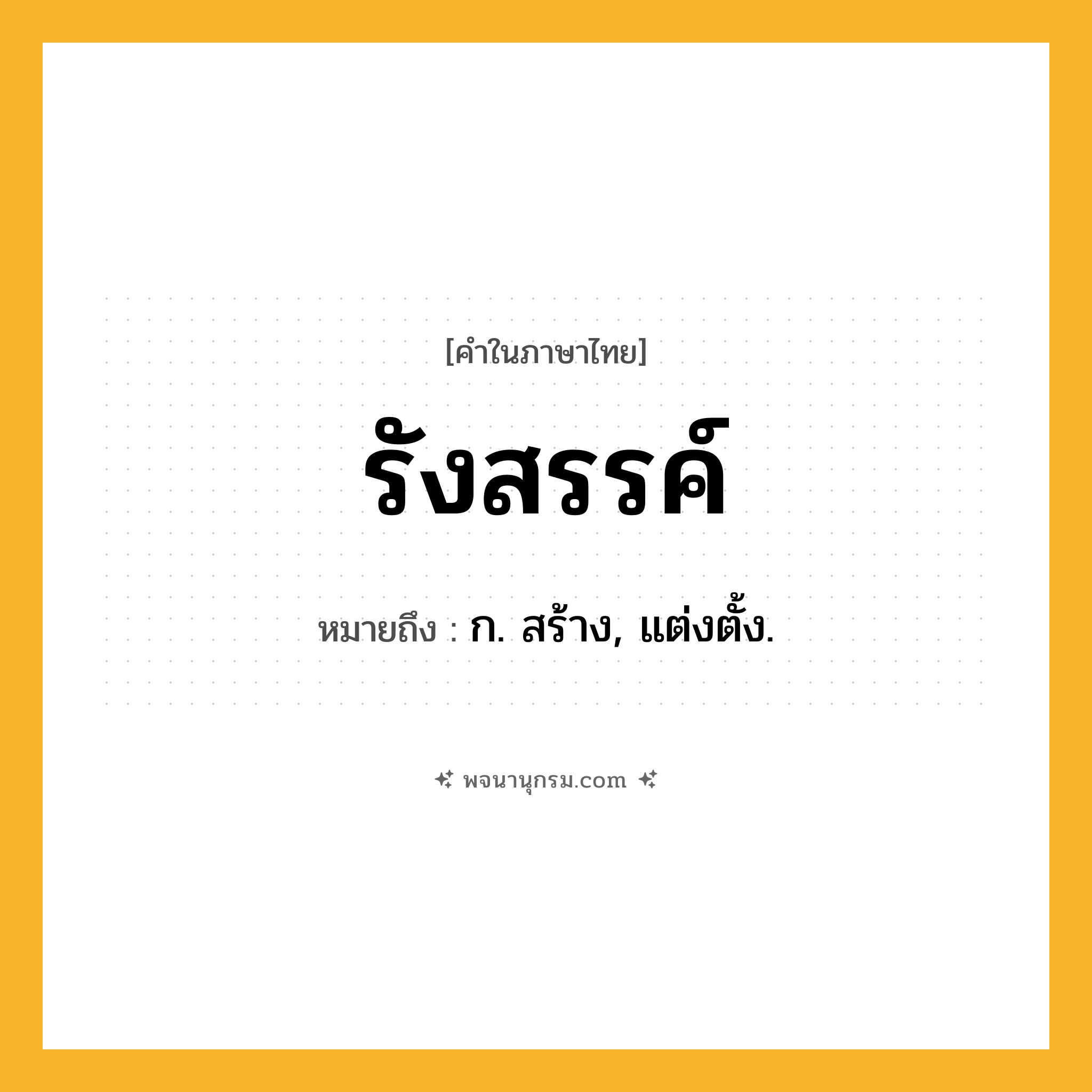 รังสรรค์ ความหมาย หมายถึงอะไร?, คำในภาษาไทย รังสรรค์ หมายถึง ก. สร้าง, แต่งตั้ง.