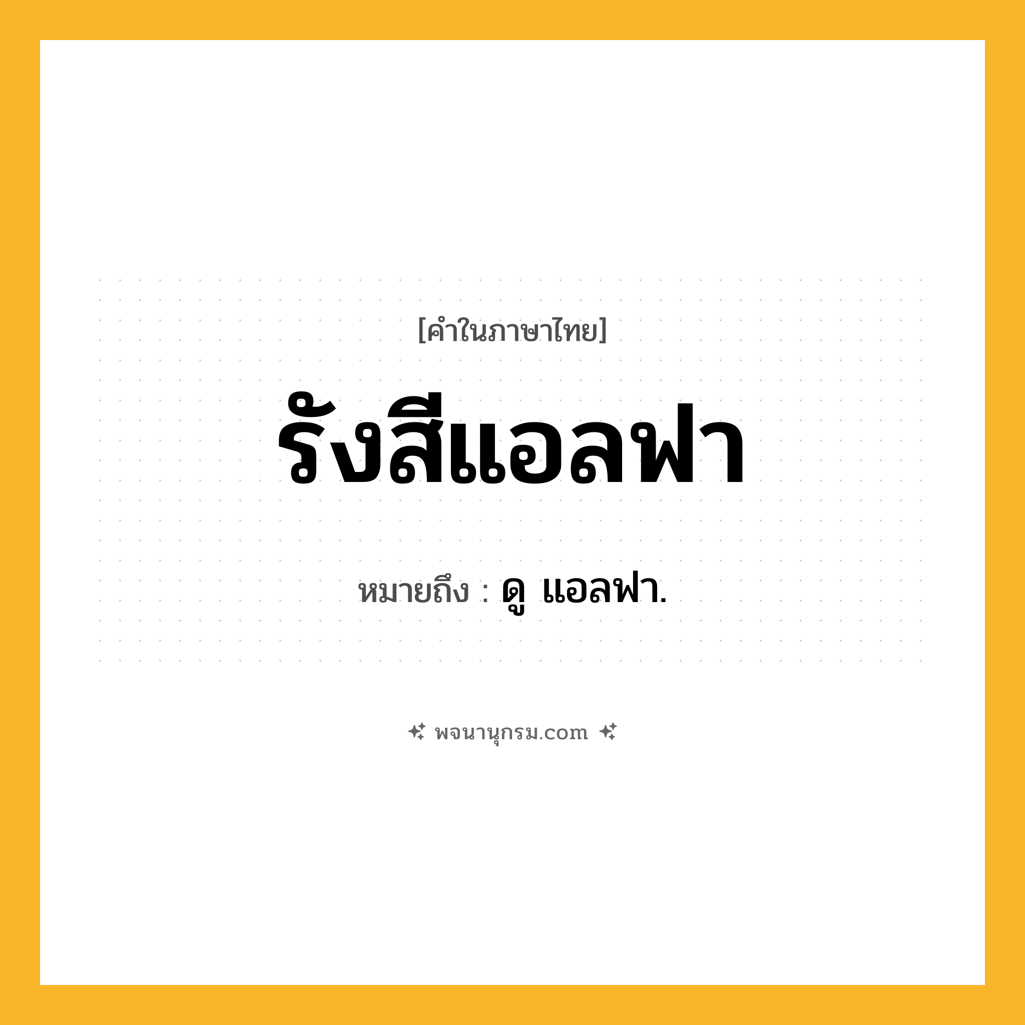 รังสีแอลฟา ความหมาย หมายถึงอะไร?, คำในภาษาไทย รังสีแอลฟา หมายถึง ดู แอลฟา.