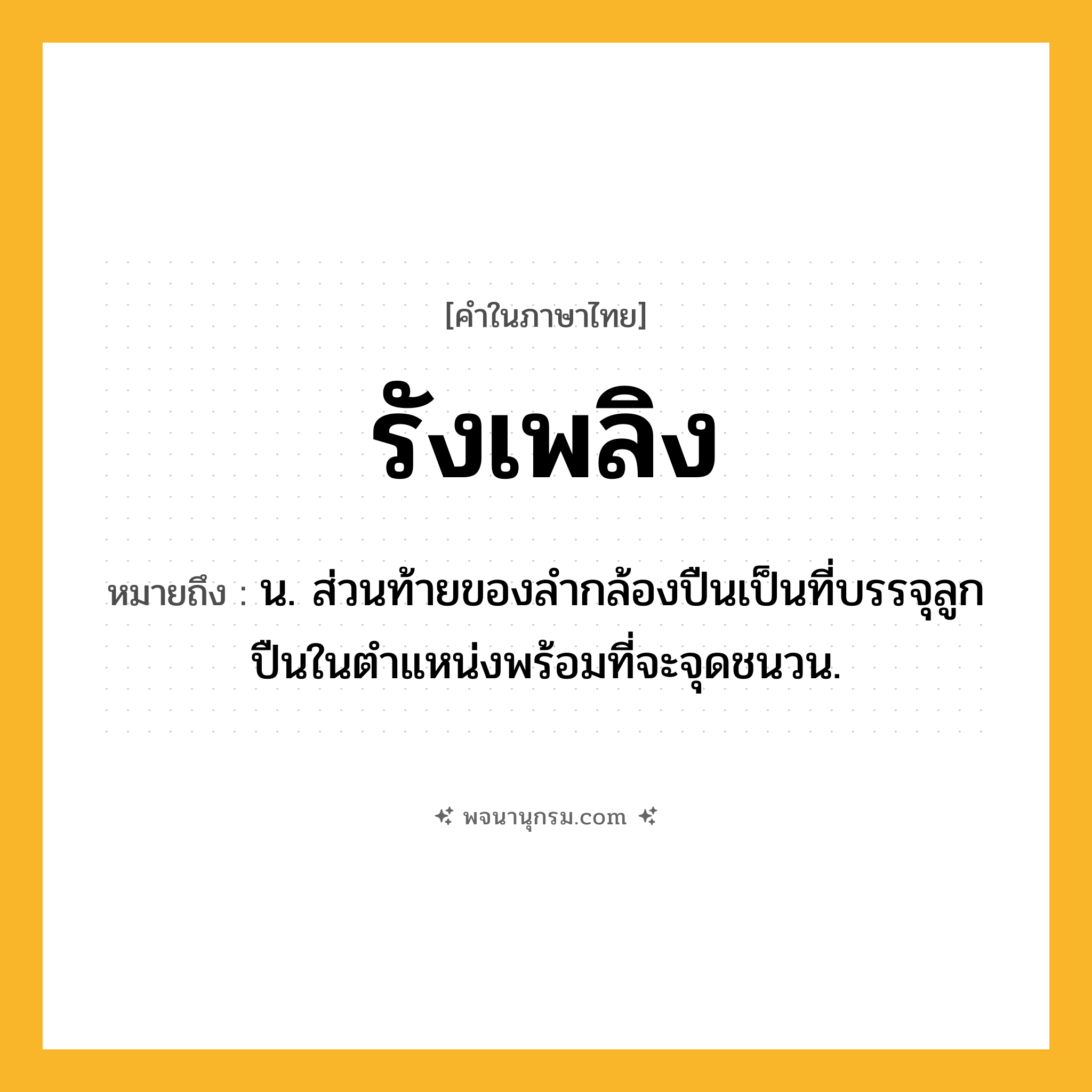 รังเพลิง ความหมาย หมายถึงอะไร?, คำในภาษาไทย รังเพลิง หมายถึง น. ส่วนท้ายของลํากล้องปืนเป็นที่บรรจุลูกปืนในตําแหน่งพร้อมที่จะจุดชนวน.