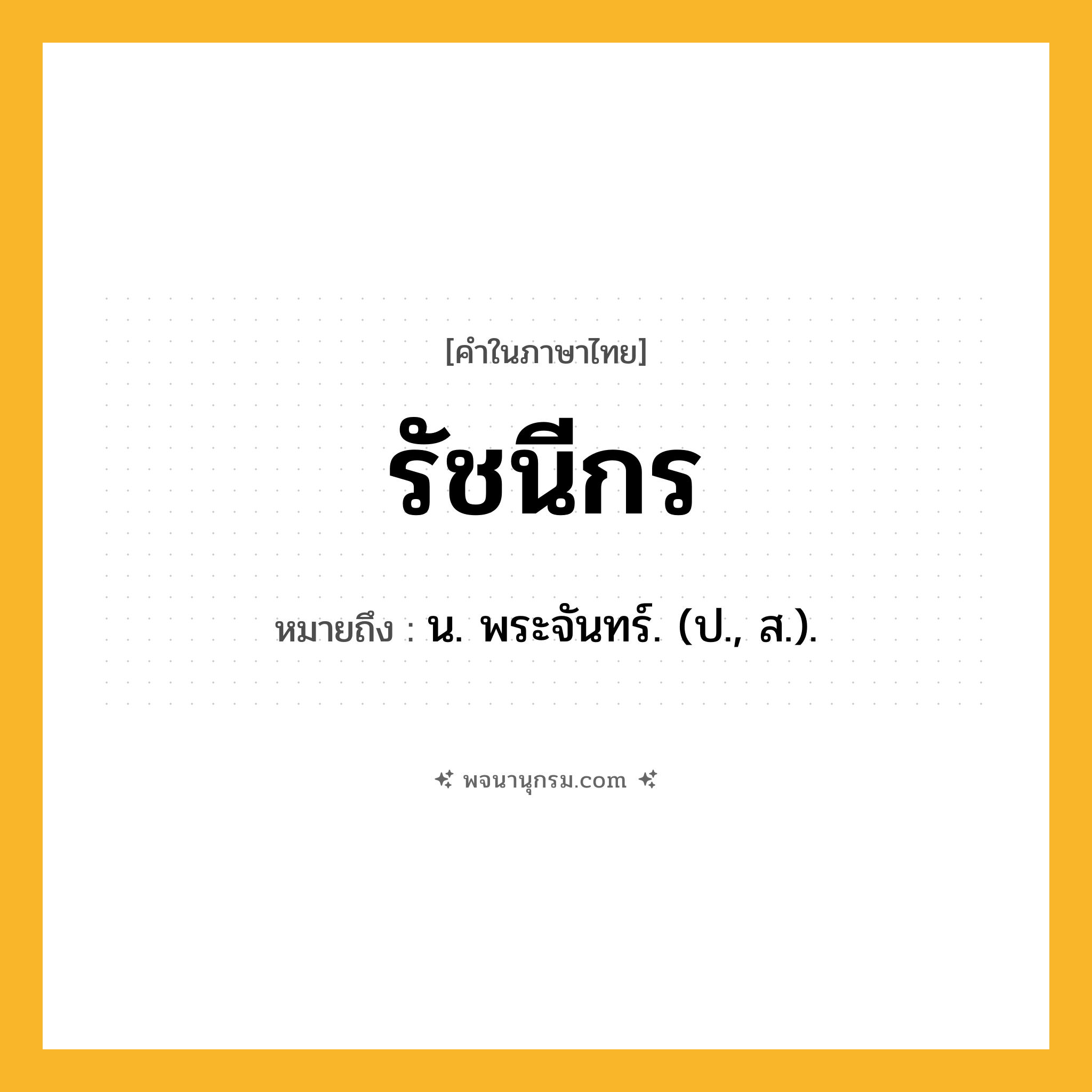 รัชนีกร ความหมาย หมายถึงอะไร?, คำในภาษาไทย รัชนีกร หมายถึง น. พระจันทร์. (ป., ส.).
