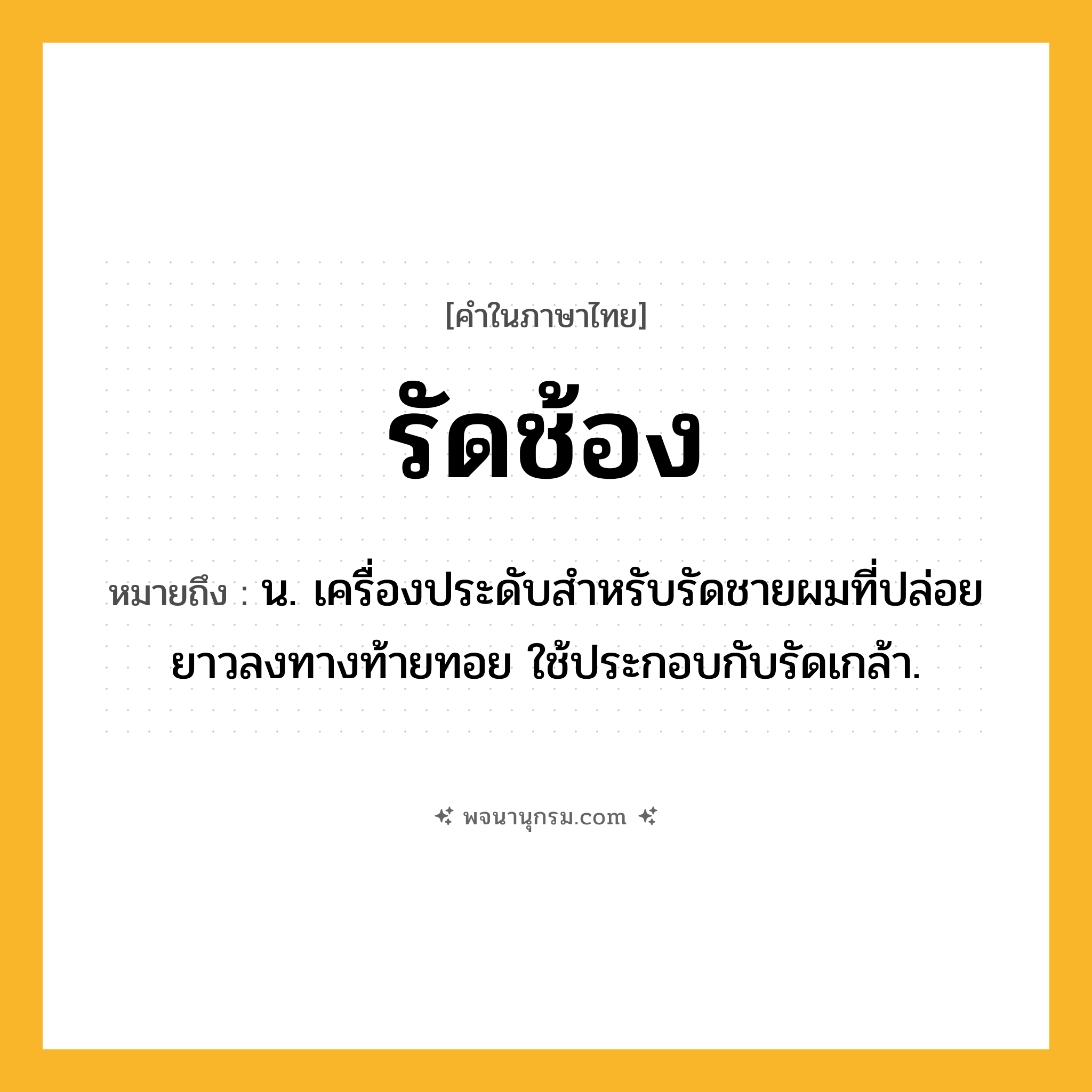 รัดช้อง ความหมาย หมายถึงอะไร?, คำในภาษาไทย รัดช้อง หมายถึง น. เครื่องประดับสําหรับรัดชายผมที่ปล่อยยาวลงทางท้ายทอย ใช้ประกอบกับรัดเกล้า.