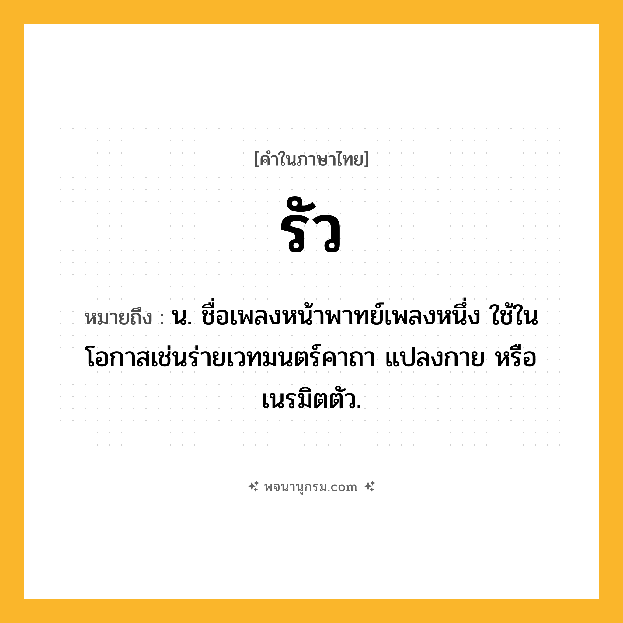 รัว ความหมาย หมายถึงอะไร?, คำในภาษาไทย รัว หมายถึง น. ชื่อเพลงหน้าพาทย์เพลงหนึ่ง ใช้ในโอกาสเช่นร่ายเวทมนตร์คาถา แปลงกาย หรือเนรมิตตัว.