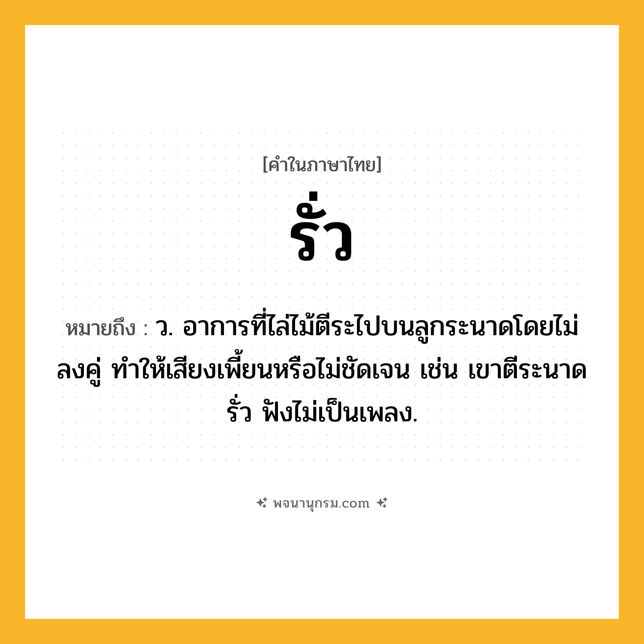 รั่ว ความหมาย หมายถึงอะไร?, คำในภาษาไทย รั่ว หมายถึง ว. อาการที่ไล่ไม้ตีระไปบนลูกระนาดโดยไม่ลงคู่ ทำให้เสียงเพี้ยนหรือไม่ชัดเจน เช่น เขาตีระนาดรั่ว ฟังไม่เป็นเพลง.