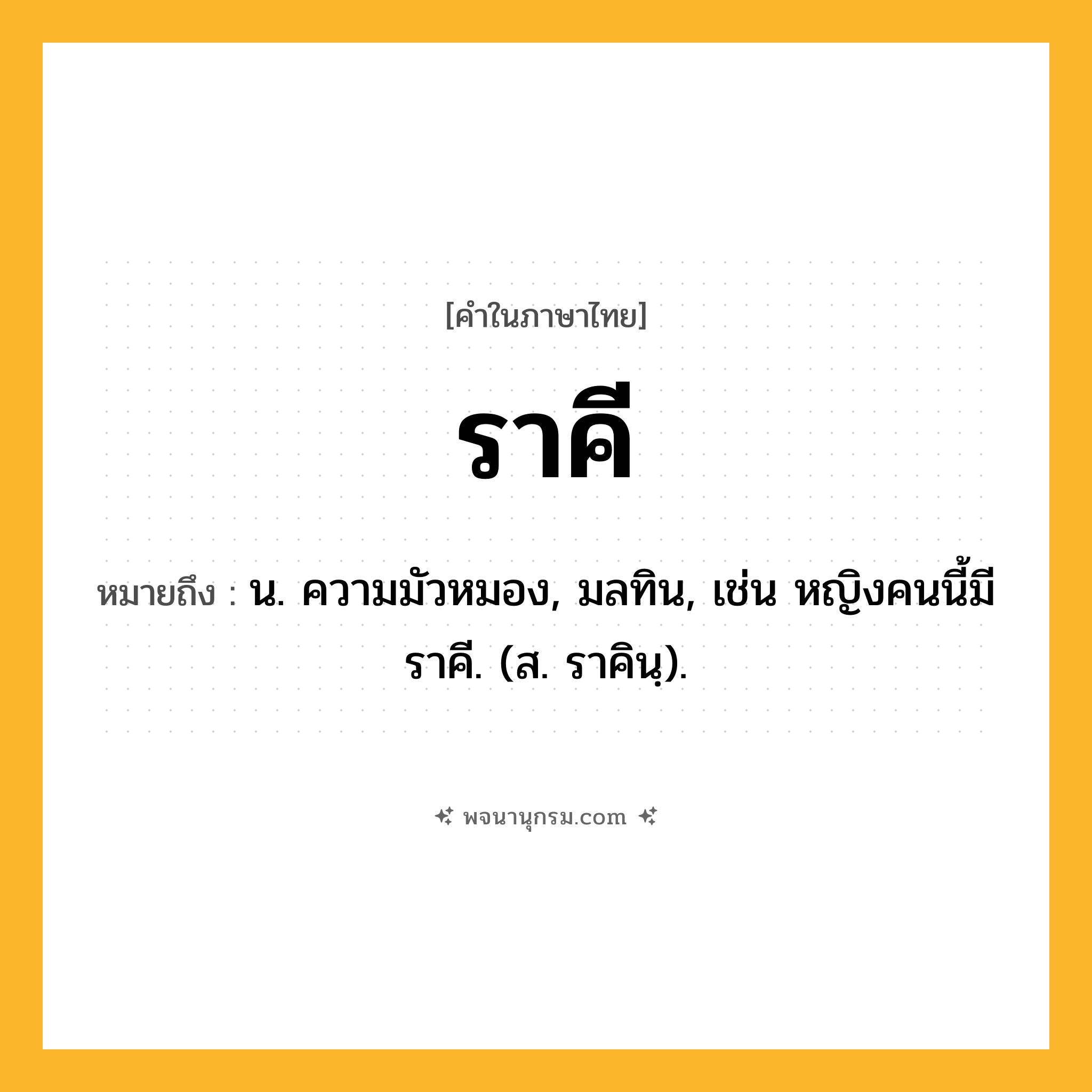 ราคี ความหมาย หมายถึงอะไร?, คำในภาษาไทย ราคี หมายถึง น. ความมัวหมอง, มลทิน, เช่น หญิงคนนี้มีราคี. (ส. ราคินฺ).